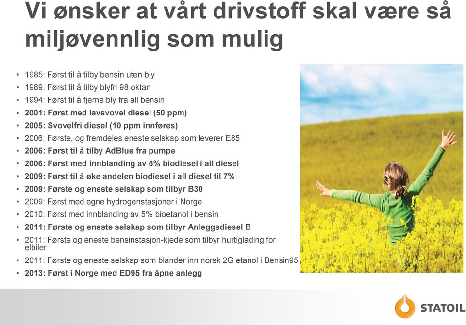 av 5% biodiesel i all diesel 2009: Først til å øke andelen biodiesel i all diesel til 7% 2009: Første og eneste selskap som tilbyr B30 2009: Først med egne hydrogenstasjoner i Norge 2010: Først med