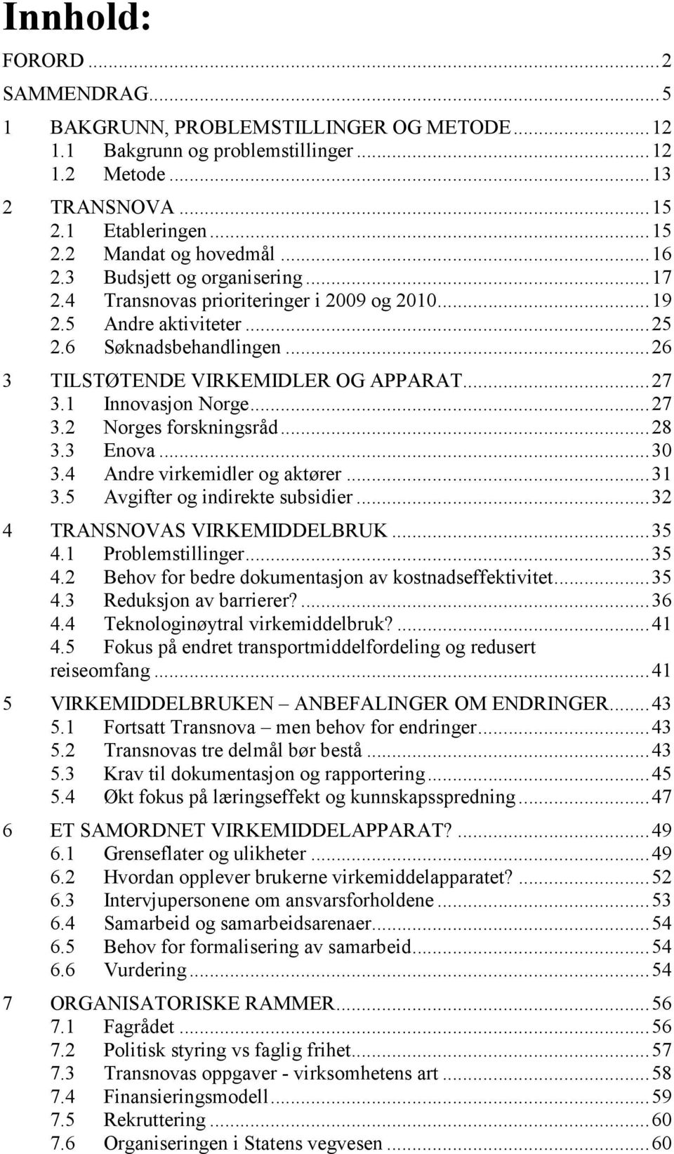 1 Innovasjon Norge... 27 3.2 Norges forskningsråd... 28 3.3 Enova... 30 3.4 Andre virkemidler og aktører... 31 3.5 Avgifter og indirekte subsidier... 32 4 TRANSNOVAS VIRKEMIDDELBRUK... 35 4.