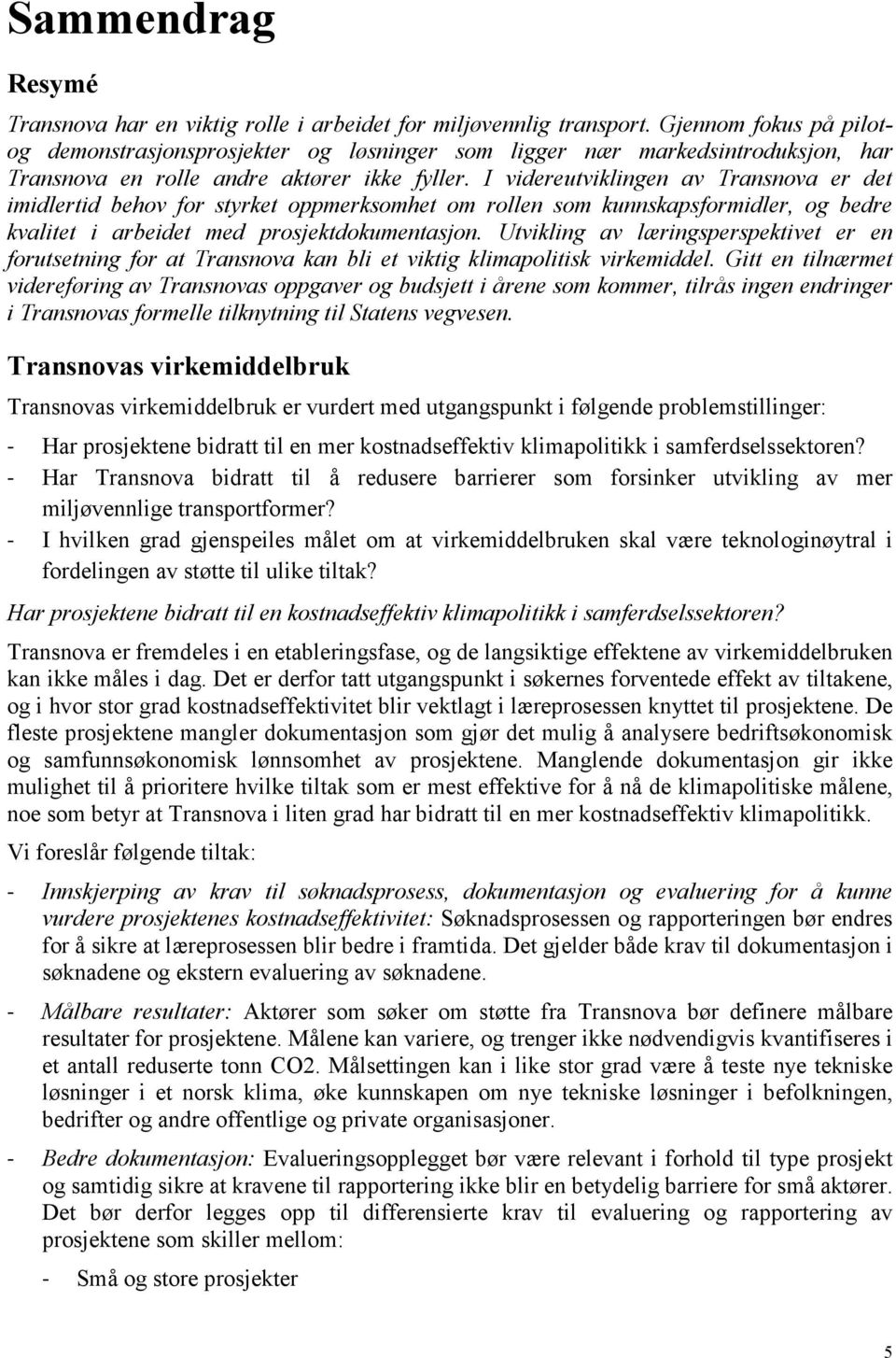 I videreutviklingen av Transnova er det imidlertid behov for styrket oppmerksomhet om rollen som kunnskapsformidler, og bedre kvalitet i arbeidet med prosjektdokumentasjon.