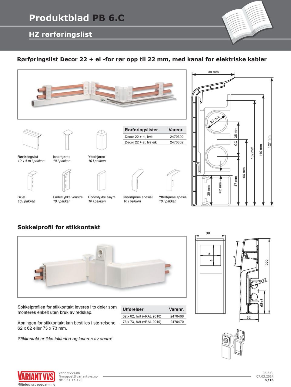 2470300 2470302 CC 35 mm 102 mm 110 mm 127 mm Skjøt Endestykke venstre Endestykke høyre Innerhjørne spesial Ytterhjørne spesial 30 mm 2 mm 47 mm 64 mm Sokkelprofil for stikkontakt 90 a a