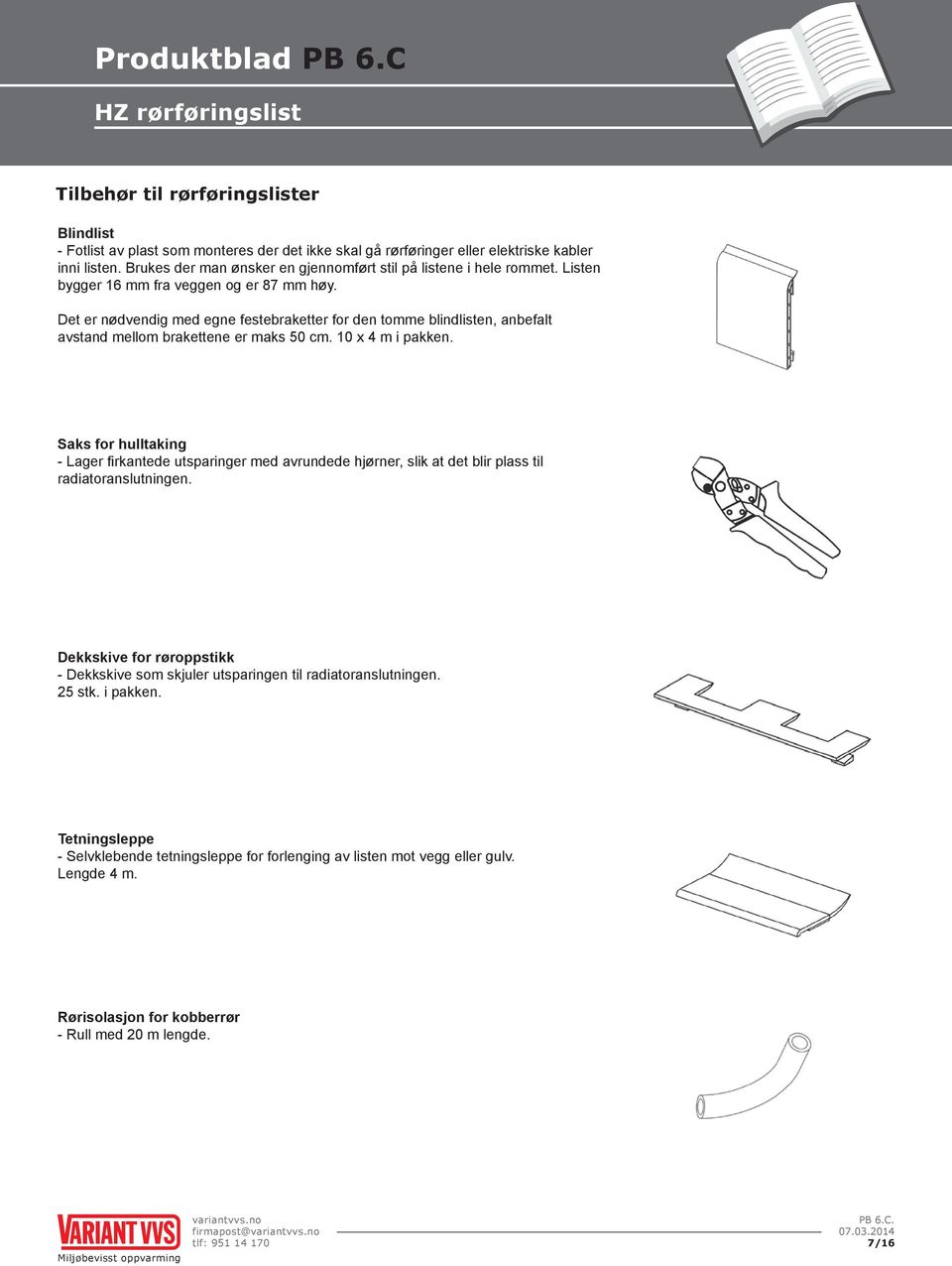 Det er nødvendig med egne festebraketter for den tomme blindlisten, anbefalt avstand mellom brakettene er maks 50 cm. 10 x 4 m i pakken.