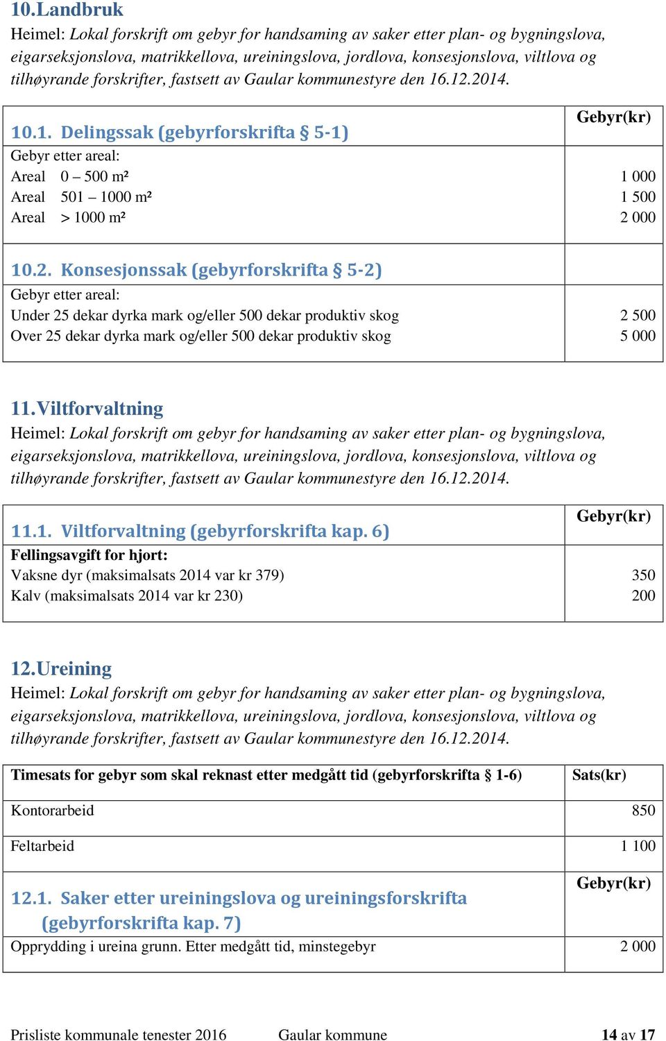 2. Konsesjonssak (gebyrforskrifta 5-2) Gebyr etter areal: Under 25 dekar dyrka mark og/eller 500 dekar produktiv skog Over 25 dekar dyrka mark og/eller 500 dekar produktiv skog 2 500 5 000 11.