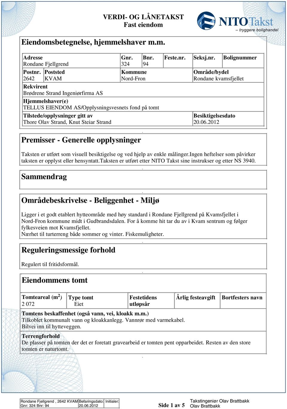 Premisser - Generelle opplysninger Taksten er utført som visuell besiktigelse og ved hjelp av enkle målingeringen heftelser som påvirker taksten er opplyst eller hensyntatttaksten er utført etter