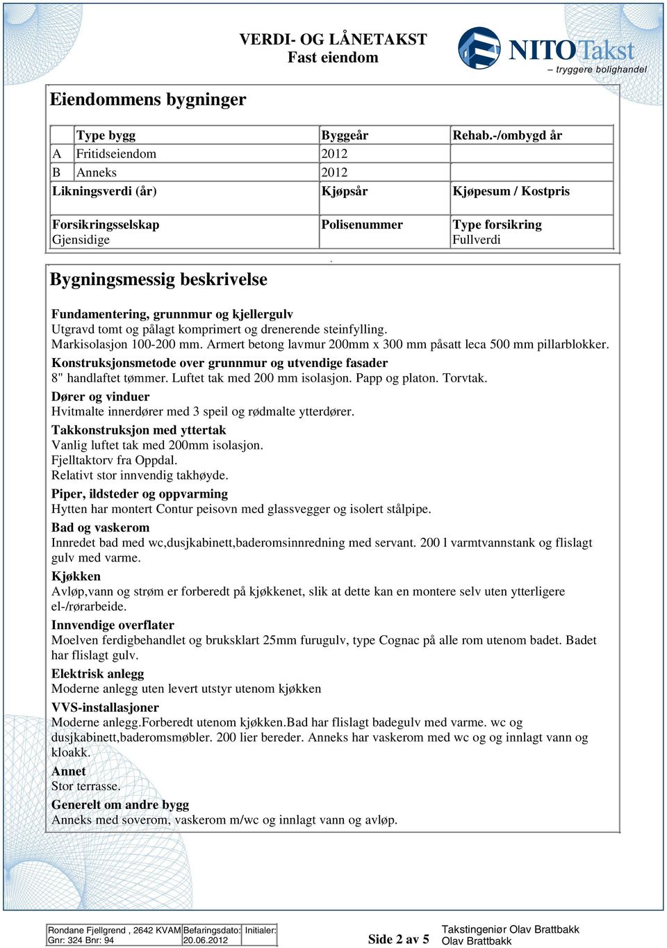 lavmur 00mm x 300 mm påsatt leca 500 mm pillarblokker Konstruksjonsmetode over grunnmur og utvendige fasader 8" handlaftet tømmer Luftet tak med 00 mm isolasjon Papp og platon Torvtak Dører og