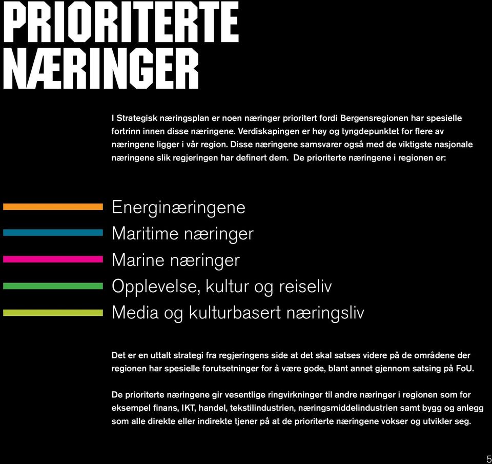 De prioriterte næringene i regionen er: Energinæringene Maritime næringer Marine næringer Opplevelse, kultur og reiseliv Media og kulturbasert næringsliv Det er en uttalt strategi fra regjeringens