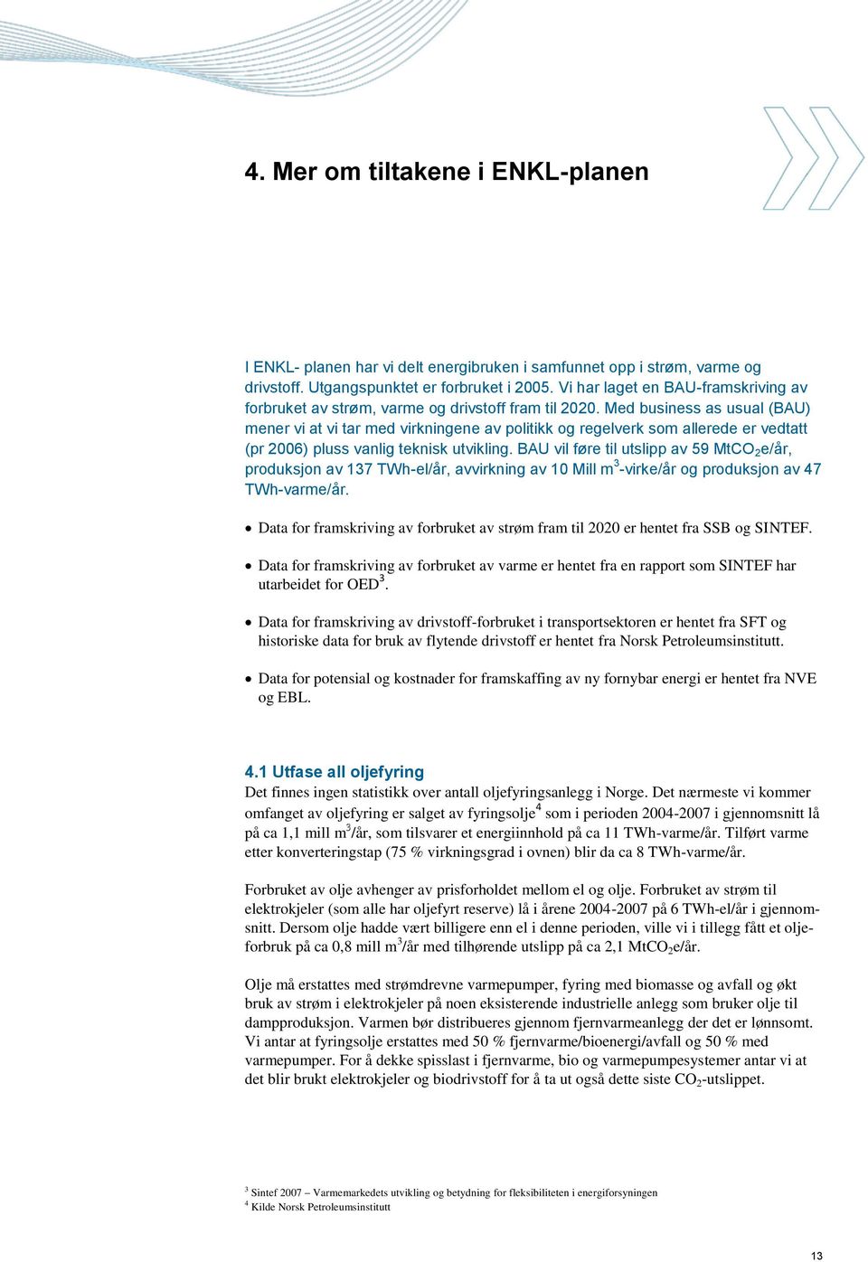 Med business as usual (BAU) mener vi at vi tar med virkningene av politikk og regelverk som allerede er vedtatt (pr 2006) pluss vanlig teknisk utvikling.