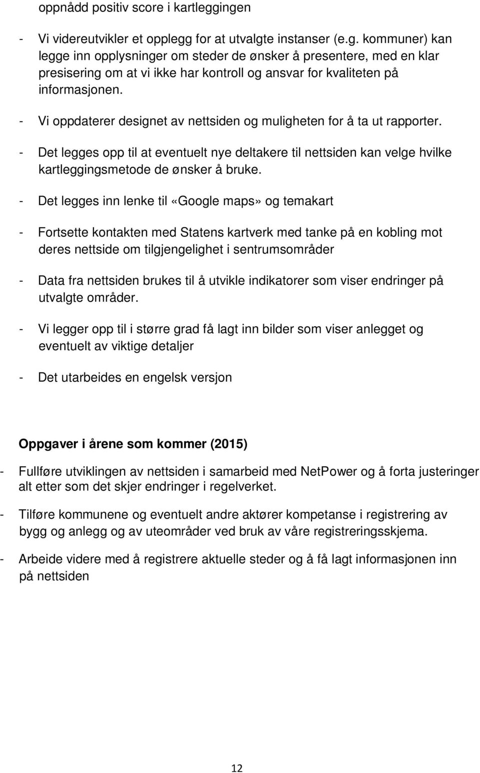 - Det legges inn lenke til «Google maps» og temakart - Fortsette kontakten med Statens kartverk med tanke på en kobling mot deres nettside om tilgjengelighet i sentrumsområder - Data fra nettsiden