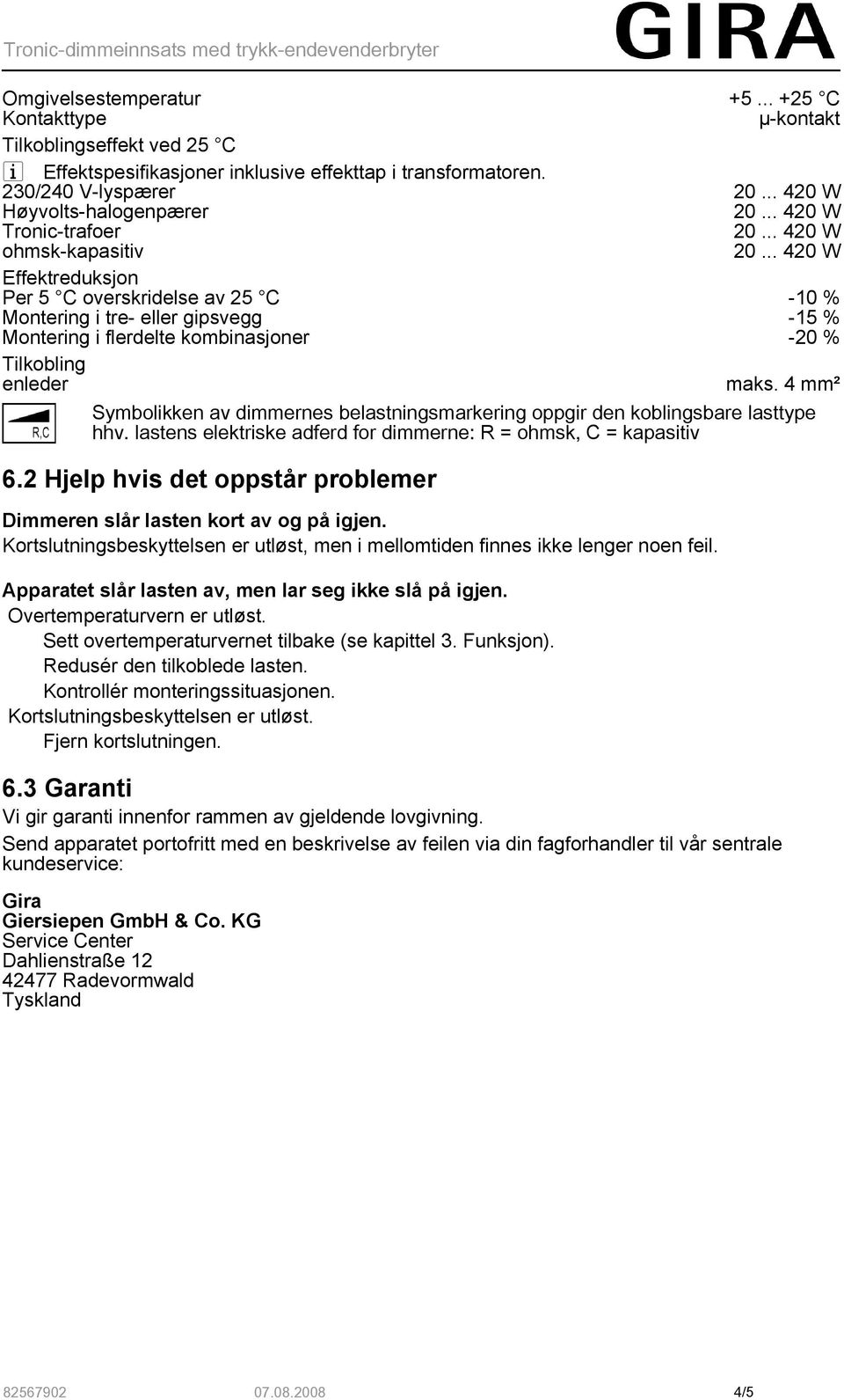 -20 % Tilkobling enleder maks. 4 mm² Symbolikken av dimmernes belastningsmarkering oppgir den koblingsbare lasttype hhv. lastens elektriske adferd for dimmerne: R = ohmsk, C = kapasitiv 6.