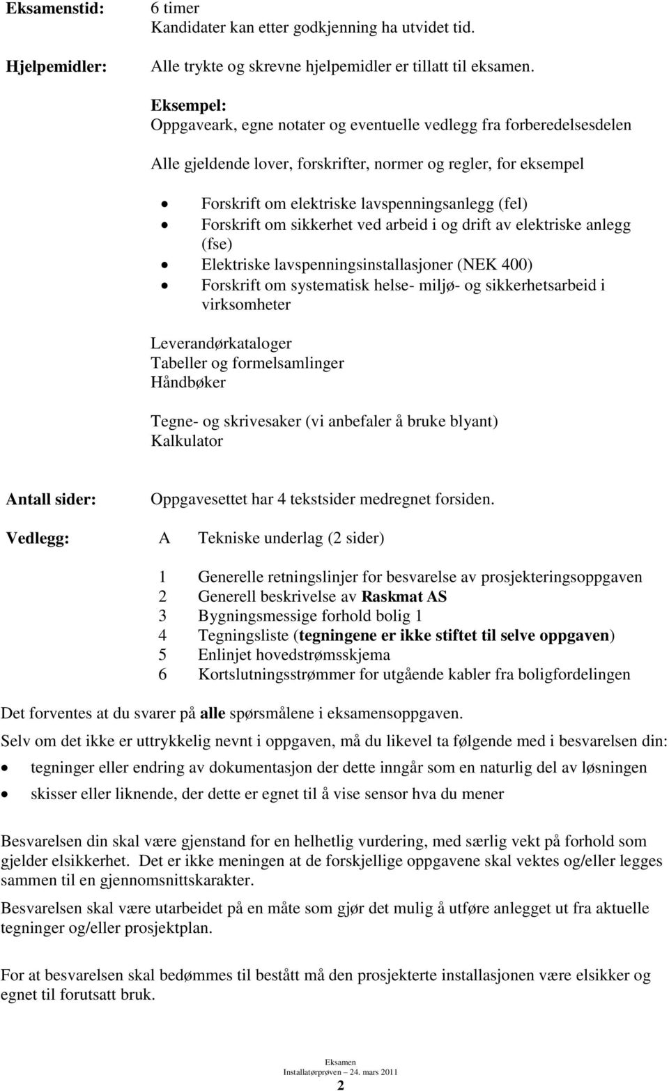 Forskrift om sikkerhet ved arbeid i og drift av elektriske anlegg (fse) Elektriske lavspenningsinstallasjoner (NEK 400) Forskrift om systematisk helse- miljø- og sikkerhetsarbeid i virksomheter