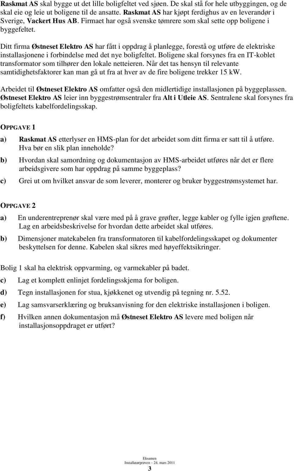 Ditt firma Østneset Elektro AS har fått i oppdrag å planlegge, forestå og utføre de elektriske installasjonene i forbindelse med det nye boligfeltet.