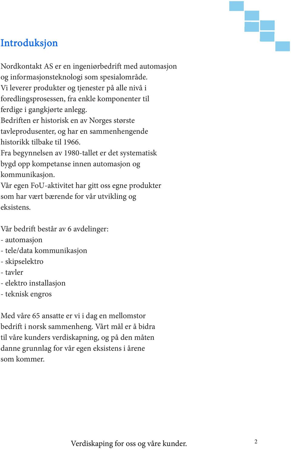 Bedriften er historisk en av Norges største tavleprodusenter, og har en sammenhengende historikk tilbake til 1966.