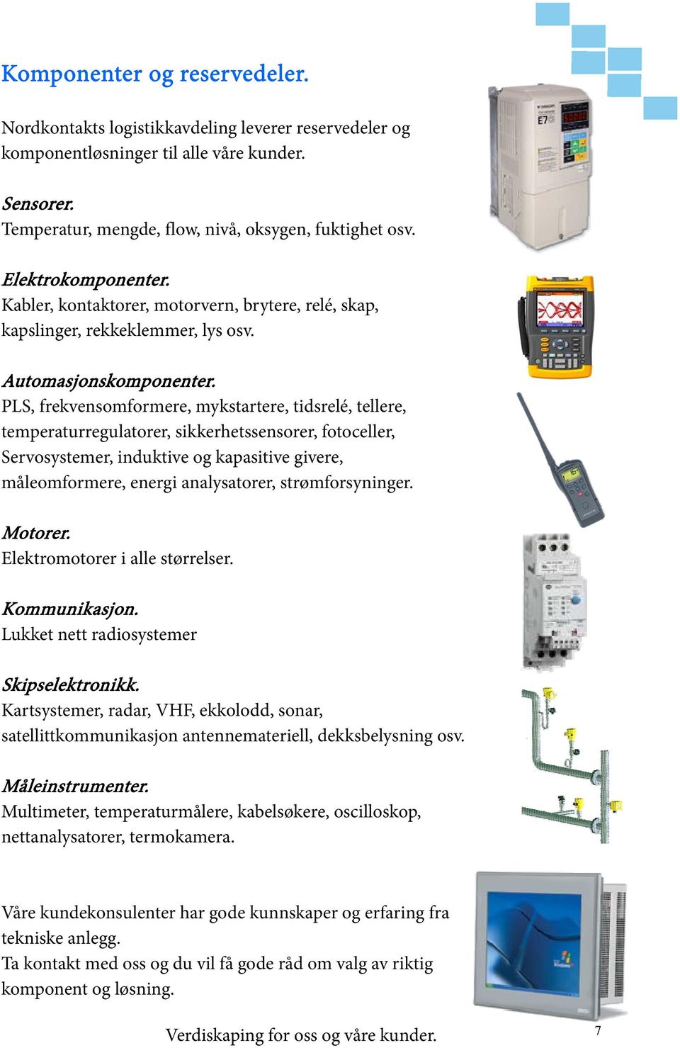 PLS, frekvensomformere, mykstartere, tidsrelé, tellere, temperaturregulatorer, sikkerhetssensorer, fotoceller, Servosystemer, induktive og kapasitive givere, måleomformere, energi analysatorer,