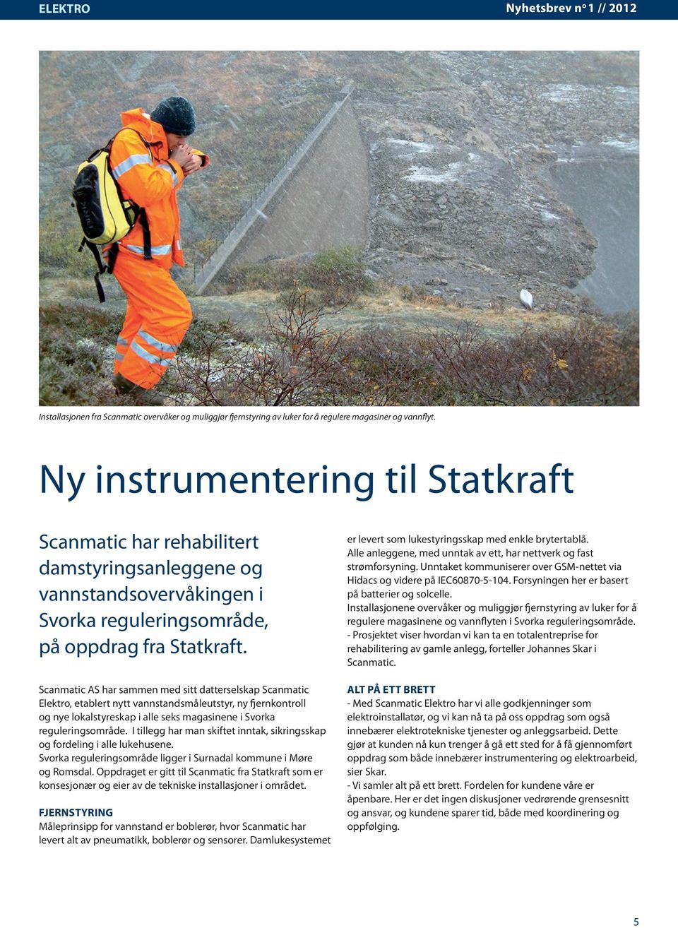 Scanmatic AS har sammen med sitt datterselskap Scanmatic Elektro, etablert nytt vannstandsmåleutstyr, ny fjernkontroll og nye lokalstyreskap i alle seks magasinene i Svorka reguleringsområde.
