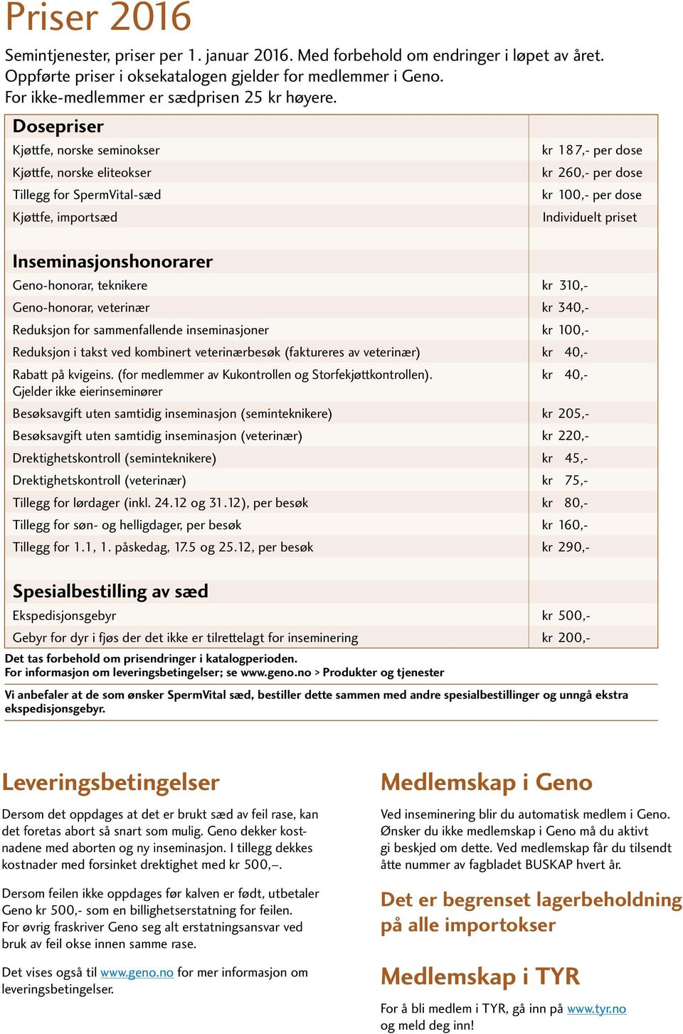 Dosepriser Kjøttfe, norske seminokser Kjøttfe, norske eliteokser Tillegg for SpermVital-sæd Kjøttfe, importsæd Inseminasjonshonorarer Geno-honorar, teknikere kr 310,- Geno-honorar, veterinær kr 340,-