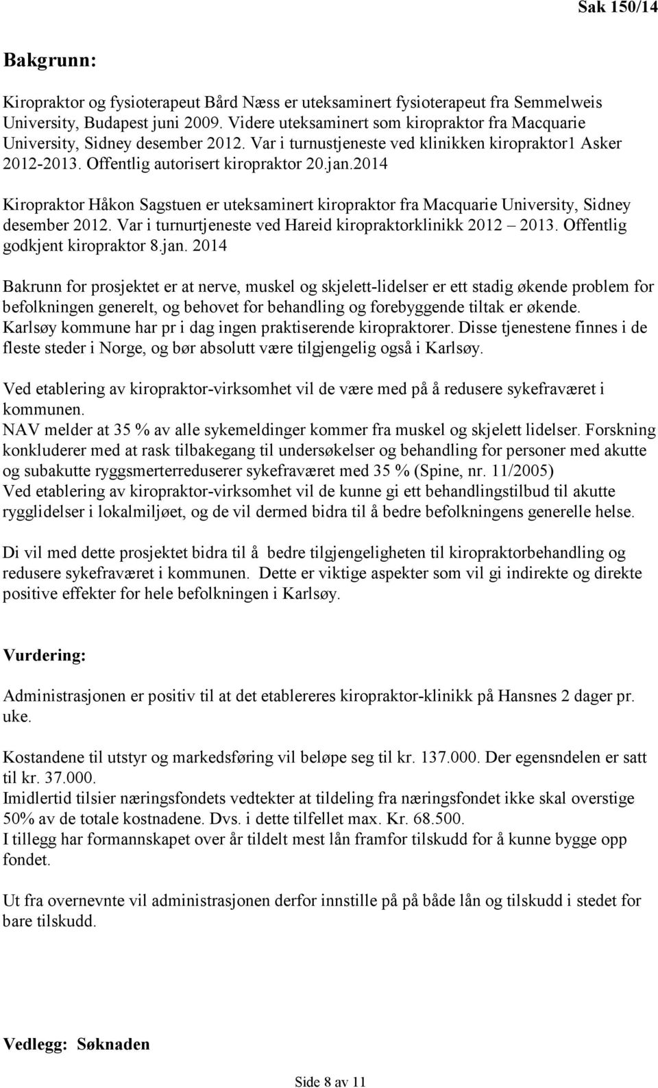 2014 Kiropraktor Håkon Sagstuen er uteksaminert kiropraktor fra Macquarie University, Sidney desember 2012. Var i turnurtjeneste ved Hareid kiropraktorklinikk 2012 2013.