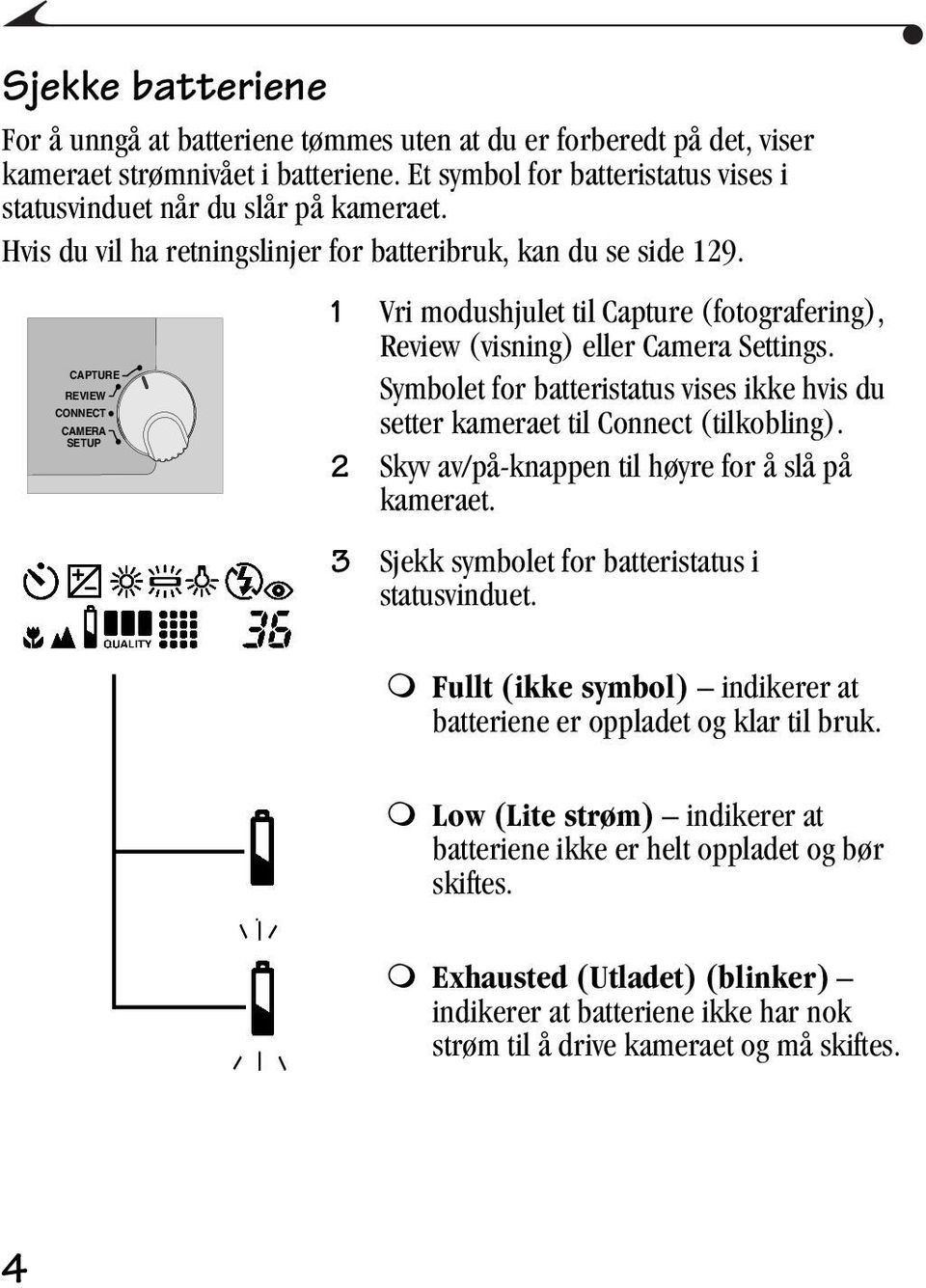 Symbolet for batteristatus vises ikke hvis du setter kameraet til Connect (tilkobling). 2 Skyv av/på-knappen til høyre for å slå på kameraet. 3 Sjekk symbolet for batteristatus i statusvinduet.