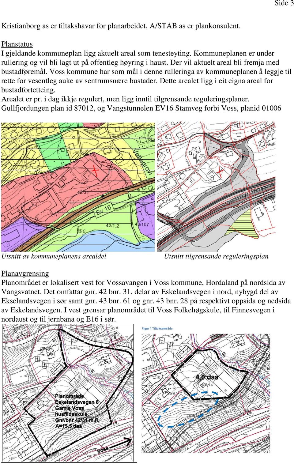 Voss kommune har som mål i denne rulleringa av kommuneplanen å leggje til rette for vesentleg auke av sentrumsnære bustader. Dette arealet ligg i eit eigna areal for bustadfortetteing. Arealet er pr.