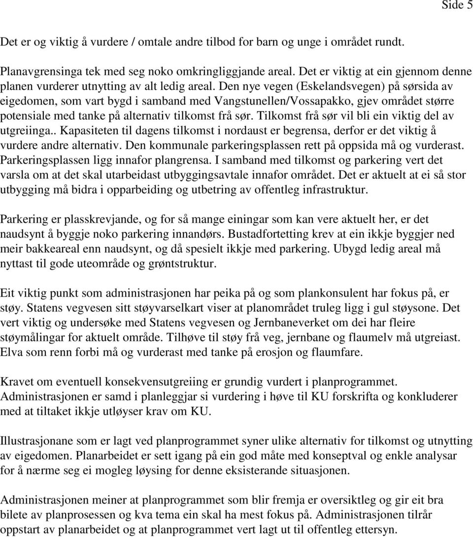 Den nye vegen (Eskelandsvegen) på sørsida av eigedomen, som vart bygd i samband med Vangstunellen/Vossapakko, gjev området større potensiale med tanke på alternativ tilkomst frå sør.