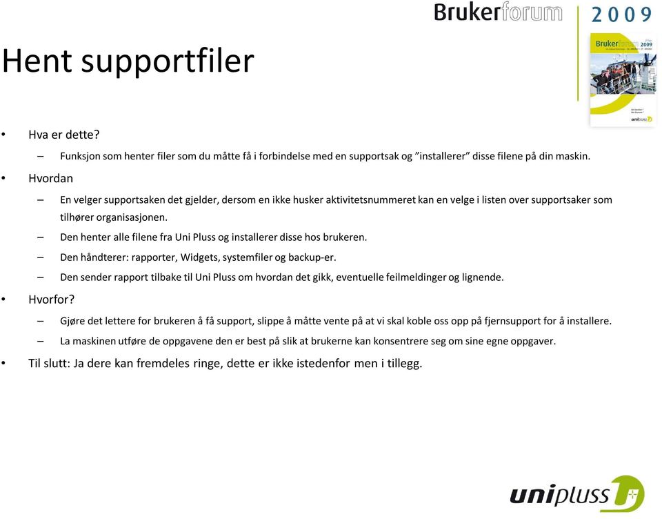 Den henter alle filene fra Uni Pluss og installerer disse hos brukeren. Den håndterer: rapporter, Widgets, systemfiler og backup-er.