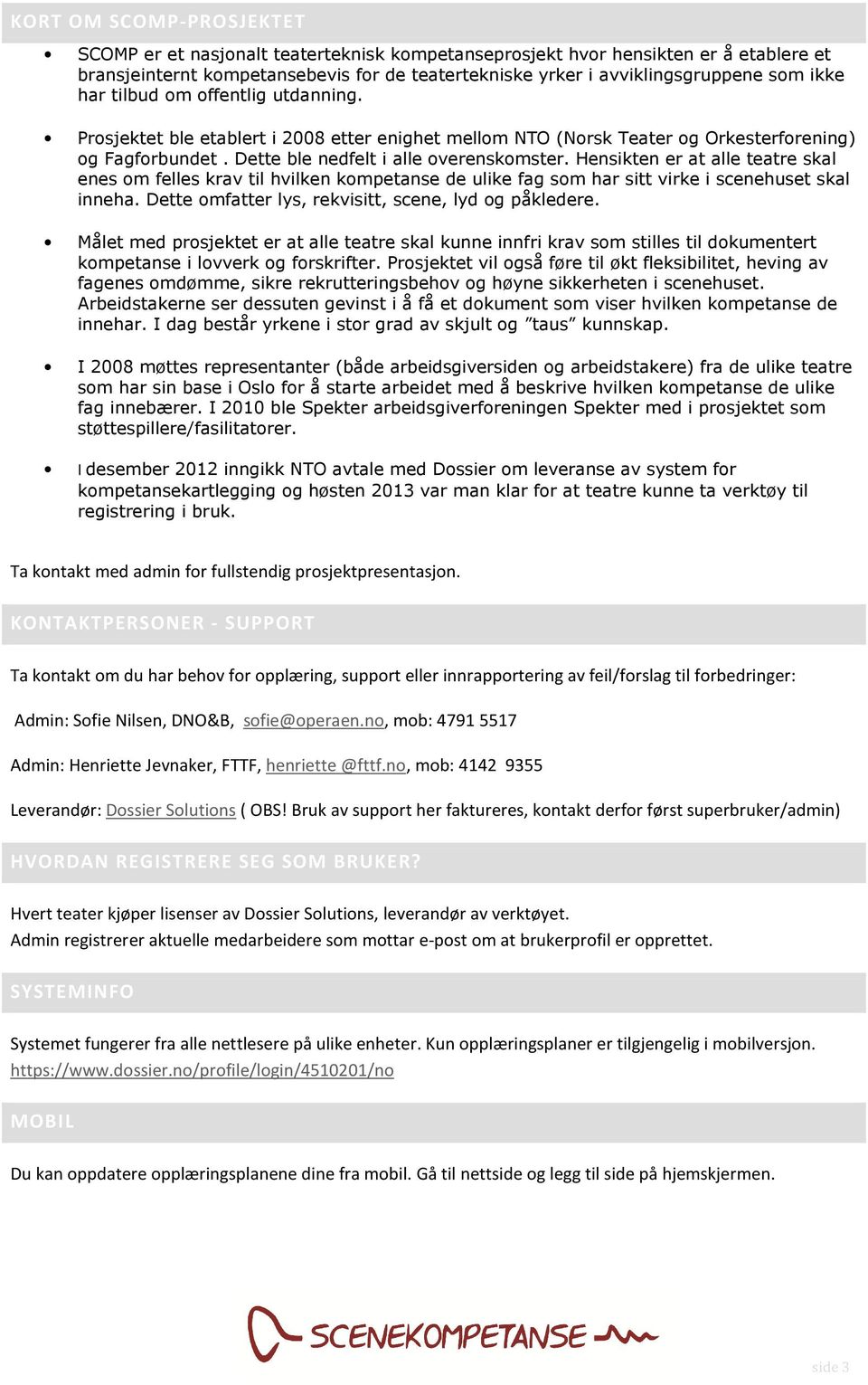 Hensikten er at alle teatre skal enes om felles krav til hvilken kompetanse de ulike fag som har sitt virke i scenehuset skal inneha. Dette omfatter lys, rekvisitt, scene, lyd og påkledere.