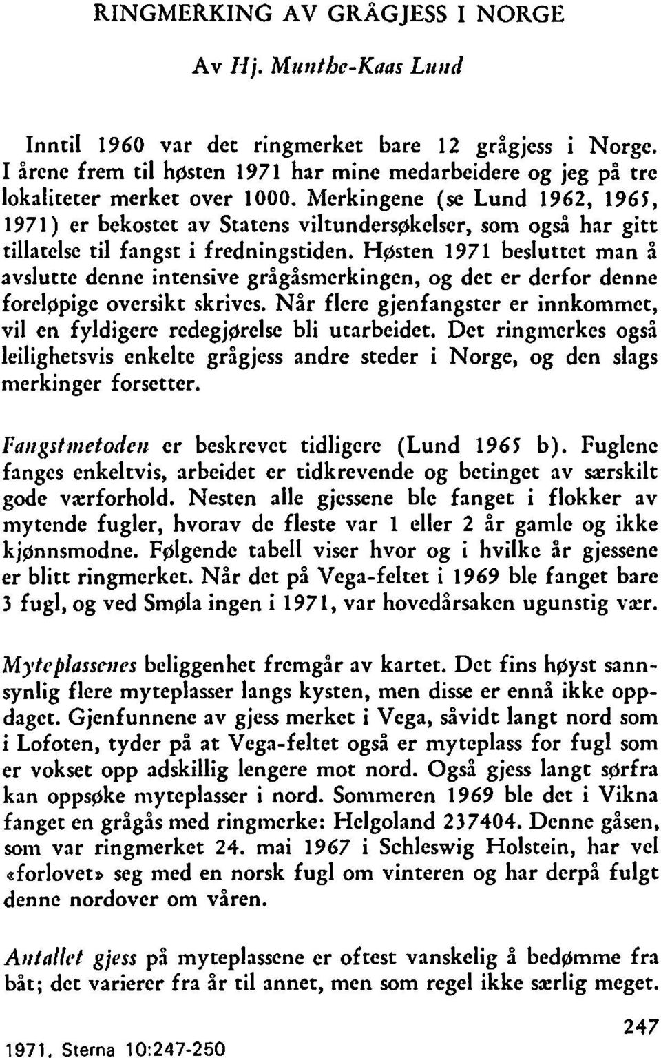 Merkingene (se Lund 96, 965, 97) er bekostet av Statens viltundersgkelser, som også har gitt tillatelse til fangst i fredningstiden.