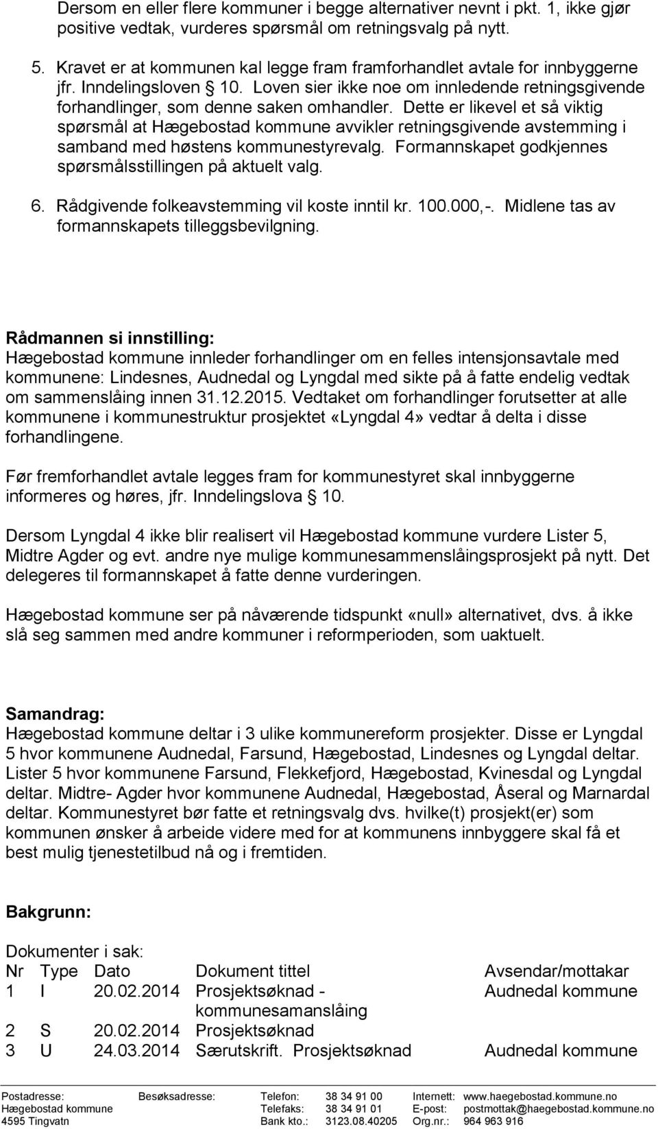 Dette er likevel et så viktig spørsmål at avvikler retningsgivende avstemming i samband med høstens kommunestyrevalg. Formannskapet godkjennes spørsmålsstillingen på aktuelt valg. 6.