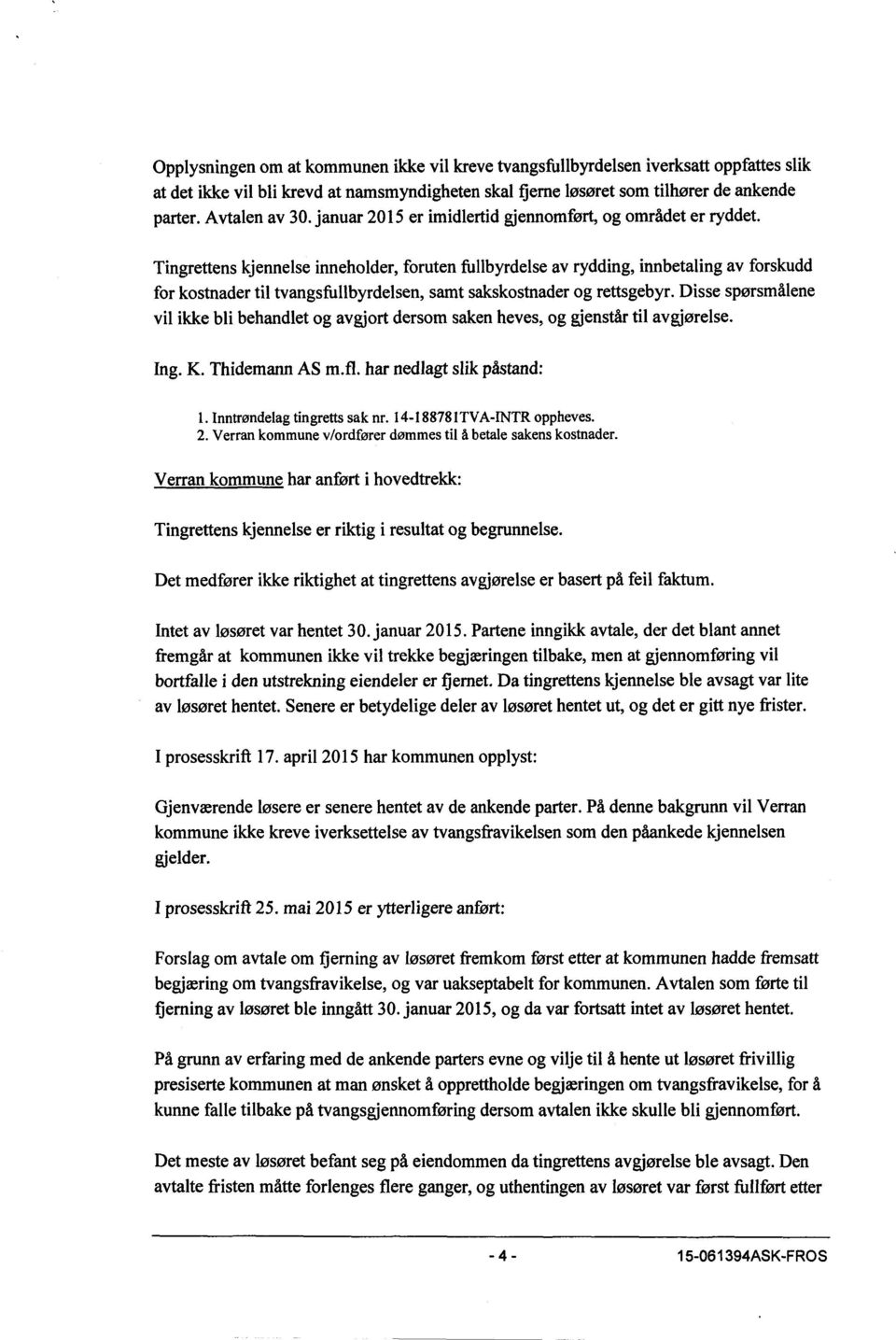 Tingrettens kjennelse inneholder, foruten fullbyrdelse av rydding, innbetaling av forskudd for kostnader til tvangsfullbyrdelsen, samt sakskostnader og rettsgebyr.