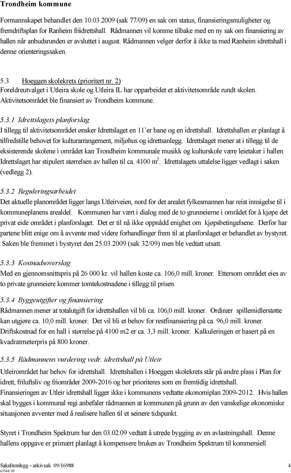 3 Hoeggen skolekrets (prioritert nr. 2) Foreldreutvalget i Utleira skole og Utleira IL har opparbeidet et aktivitetsområde rundt skolen. Aktivitetsområdet ble finansiert av Trondheim kommune. 5.3.1 Idrettslagets planforslag I tillegg til aktivitetsområdet ønsker Idrettslaget en 11 er bane og en idrettshall.