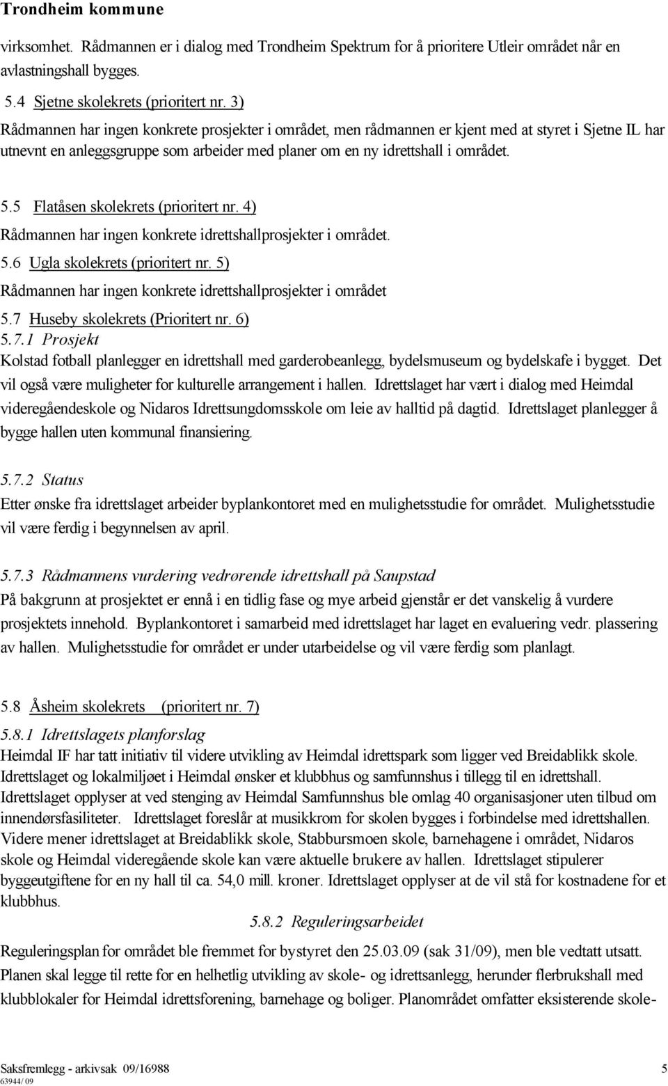 5 Flatåsen skolekrets (prioritert nr. 4) Rådmannen har ingen konkrete idrettshallprosjekter i området. 5.6 Ugla skolekrets (prioritert nr.