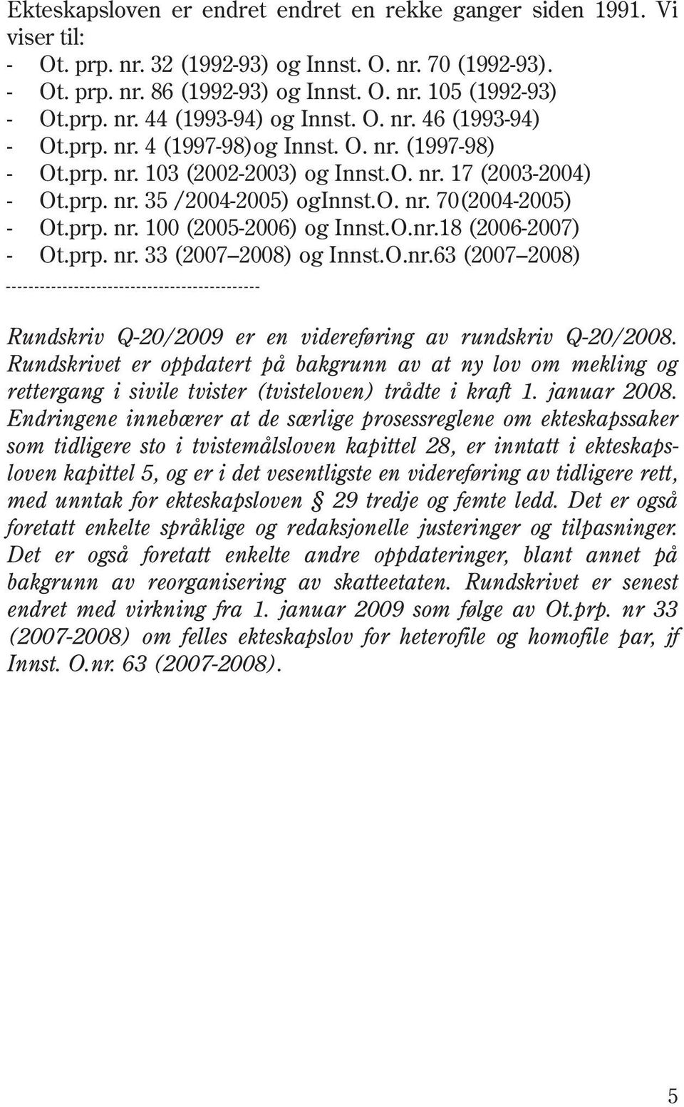 o. nr. 70(2004-2005) - Ot.prp. nr. 100 (2005-2006) og Innst.O.nr.18 (2006-2007) - Ot.prp. nr. 33 (2007 2008) og Innst.O.nr.63 (2007 2008) Rundskriv Q-20/2009 er en videreføring av rundskriv Q-20/2008.