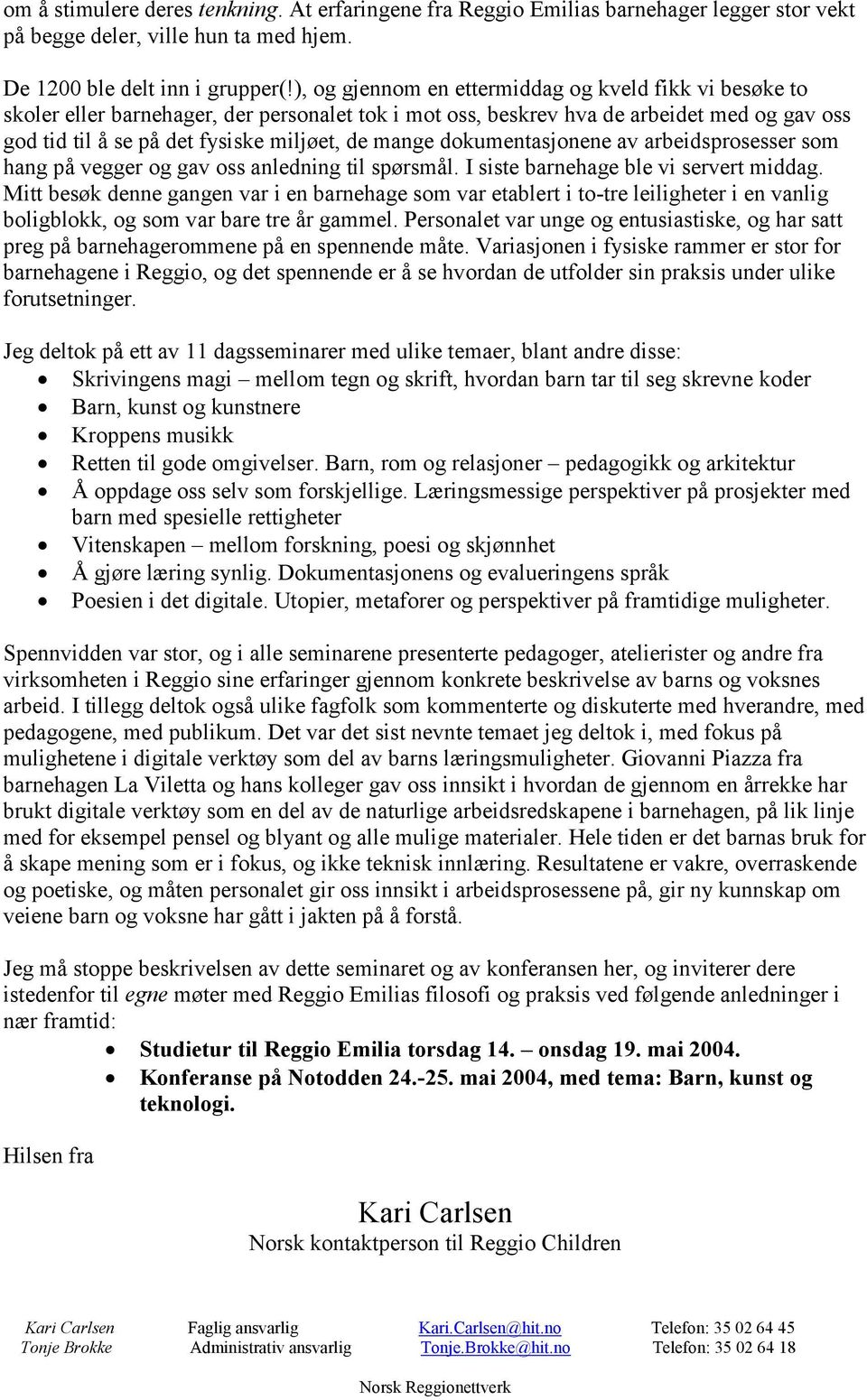 dokumentasjonene av arbeidsprosesser som hang på vegger og gav oss anledning til spørsmål. I siste barnehage ble vi servert middag.