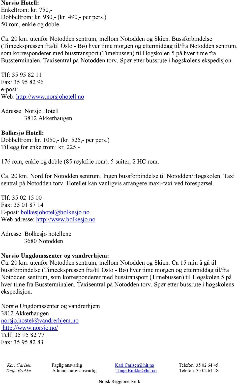 Bussterminalen. Taxisentral på Notodden torv. Spør etter bussrute i høgskolens ekspedisjon. Tlf: 35 95 82 11 Fax: 35 95 82 96 e-post: Web: http://www.norsjohotell.