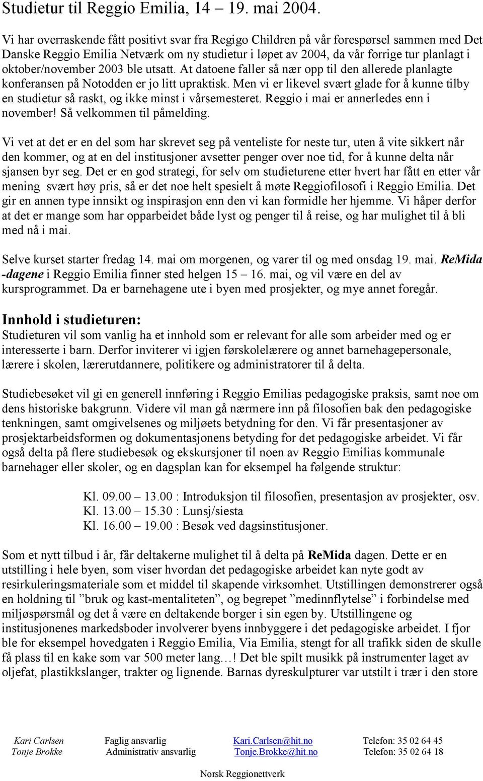 oktober/november 2003 ble utsatt. At datoene faller så nær opp til den allerede planlagte konferansen på Notodden er jo litt upraktisk.