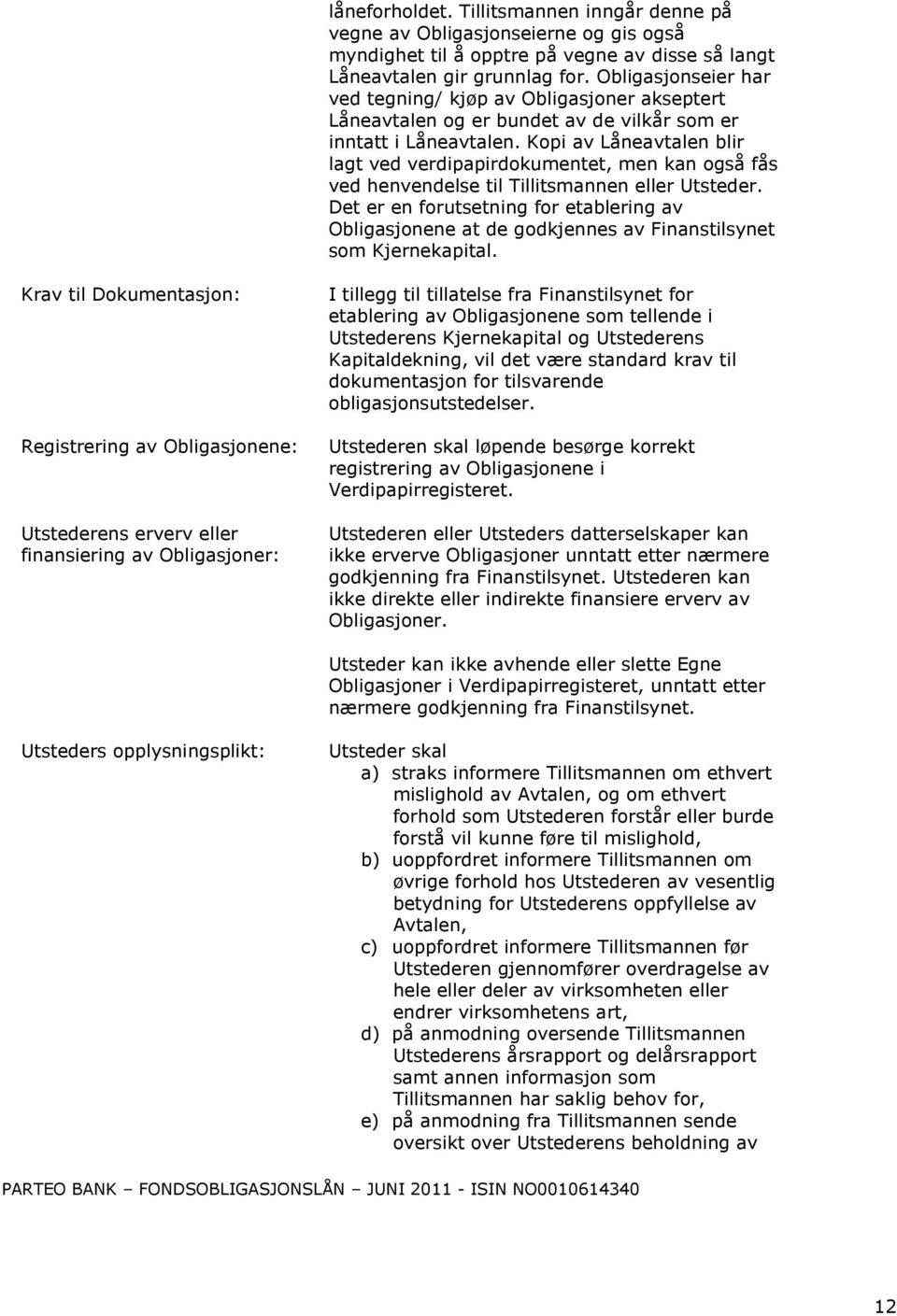 Kopi av Låneavtalen blir lagt ved verdipapirdokumentet, men kan også fås ved henvendelse til Tillitsmannen eller Utsteder.