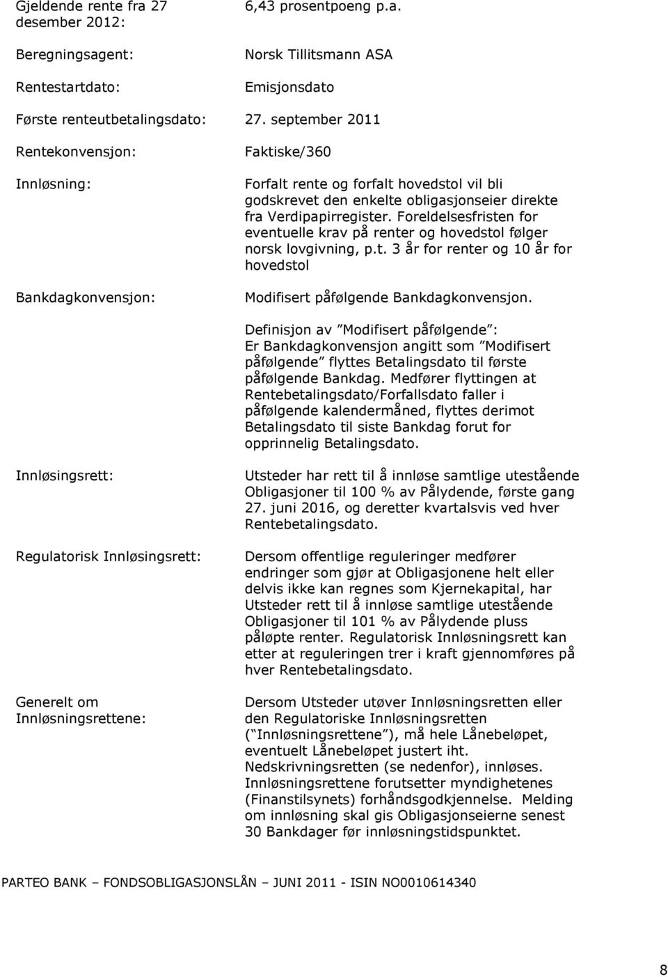 Foreldelsesfristen for eventuelle krav på renter og hovedstol følger norsk lovgivning, p.t. 3 år for renter og 10 år for hovedstol Modifisert påfølgende Bankdagkonvensjon.