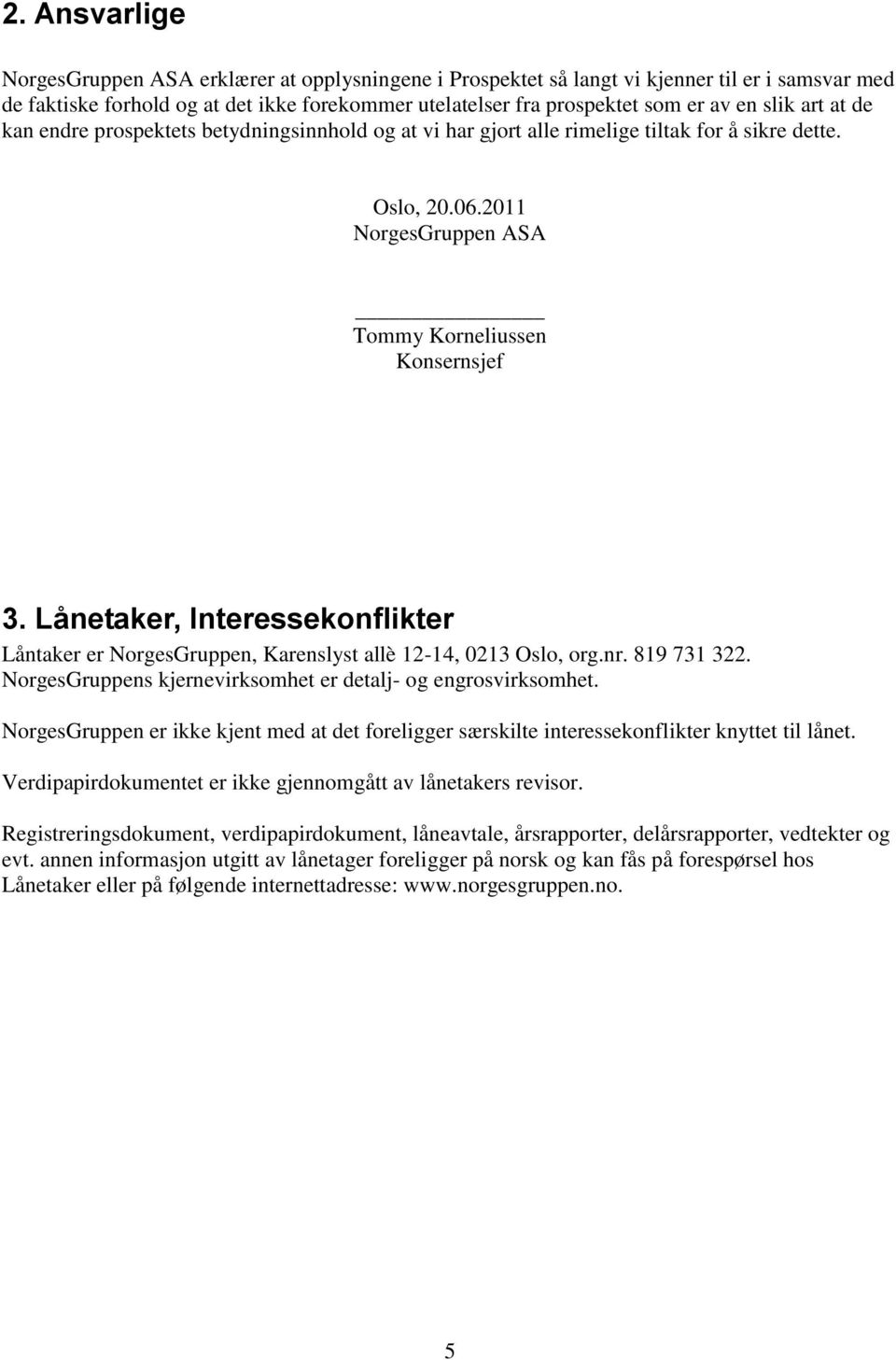 Lånetaker, Interessekonflikter Låntaker er NorgesGruppen, Karenslyst allè 12-14, 0213 Oslo, org.nr. 819 731 322. NorgesGruppens kjernevirksomhet er detalj- og engrosvirksomhet.