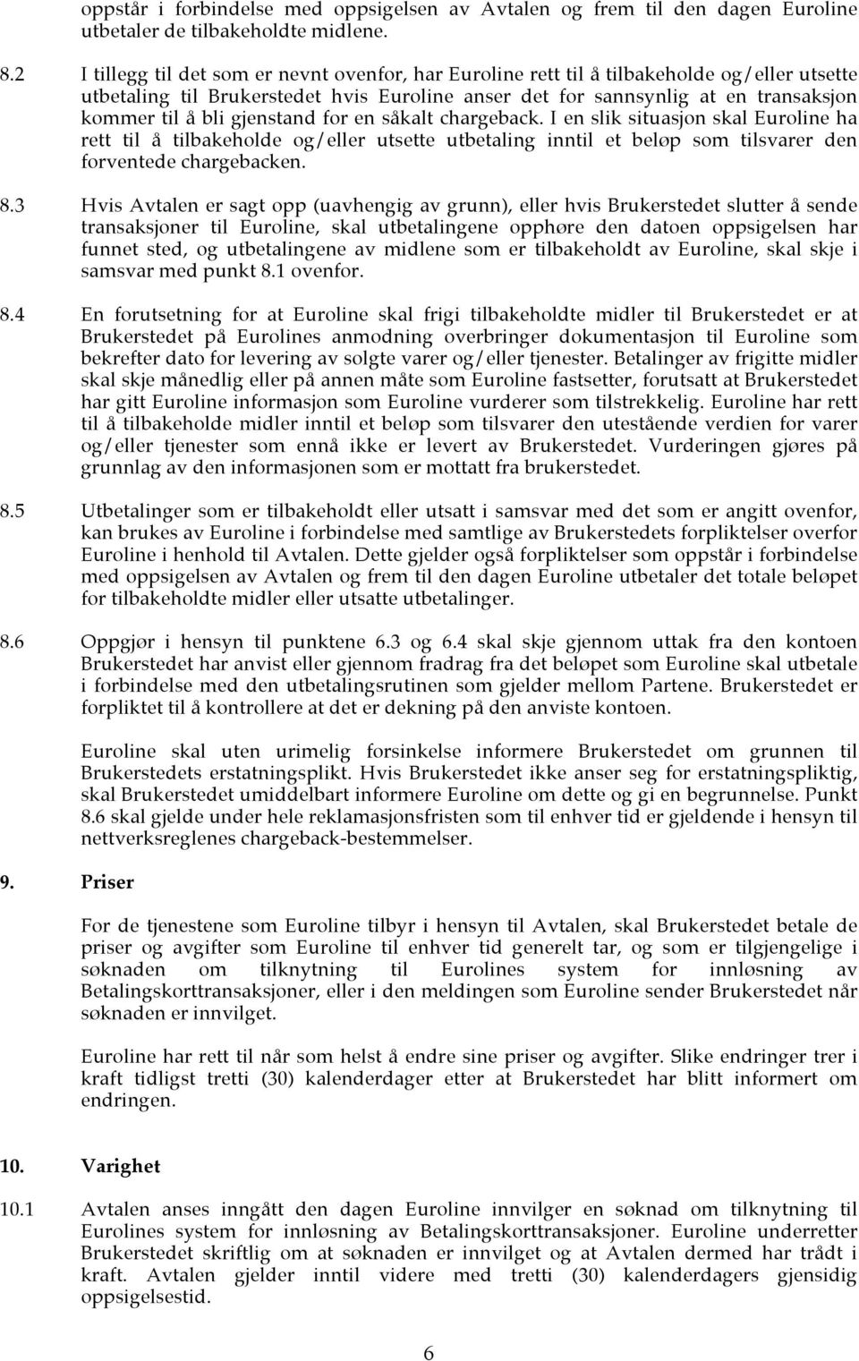 gjenstand for en såkalt chargeback. I en slik situasjon skal Euroline ha rett til å tilbakeholde og/eller utsette utbetaling inntil et beløp som tilsvarer den forventede chargebacken. 8.