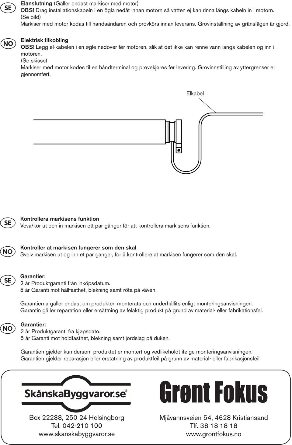 Legg el-kabelen i en øgle nedover før motoren, slik at det ikke kan renne vann langs kabelen og inn i motoren. (Se skisse) Markiser med motor kodes til en håndterminal og prøvekjøres før levering.