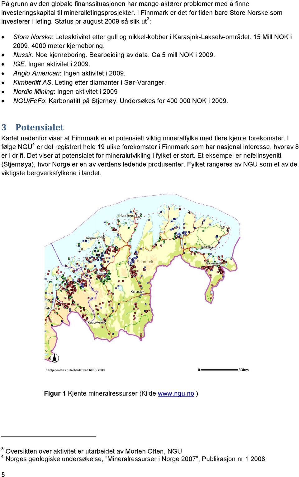 15 Mill NOK i 2009. 4000 meter kjerneboring. Nussir. Noe kjerneboring. Bearbeiding av data. Ca 5 mill NOK i 2009. IGE. Ingen aktivitet i 2009. Anglo American: Ingen aktivitet i 2009. Kimberlitt AS.