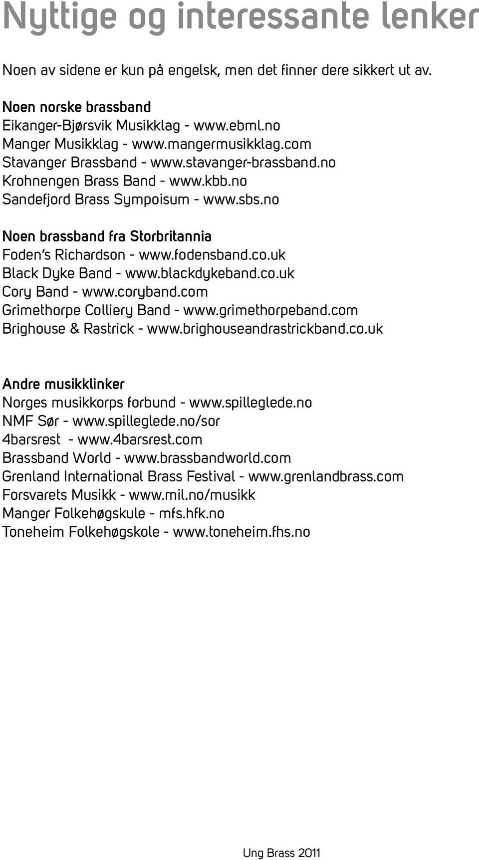 no Noen brassband fra Storbritannia Foden s Richardson - www.fodensband.co.uk Black Dyke Band - www.blackdykeband.co.uk Cory Band - www.coryband.com Grimethorpe Colliery Band - www.grimethorpeband.
