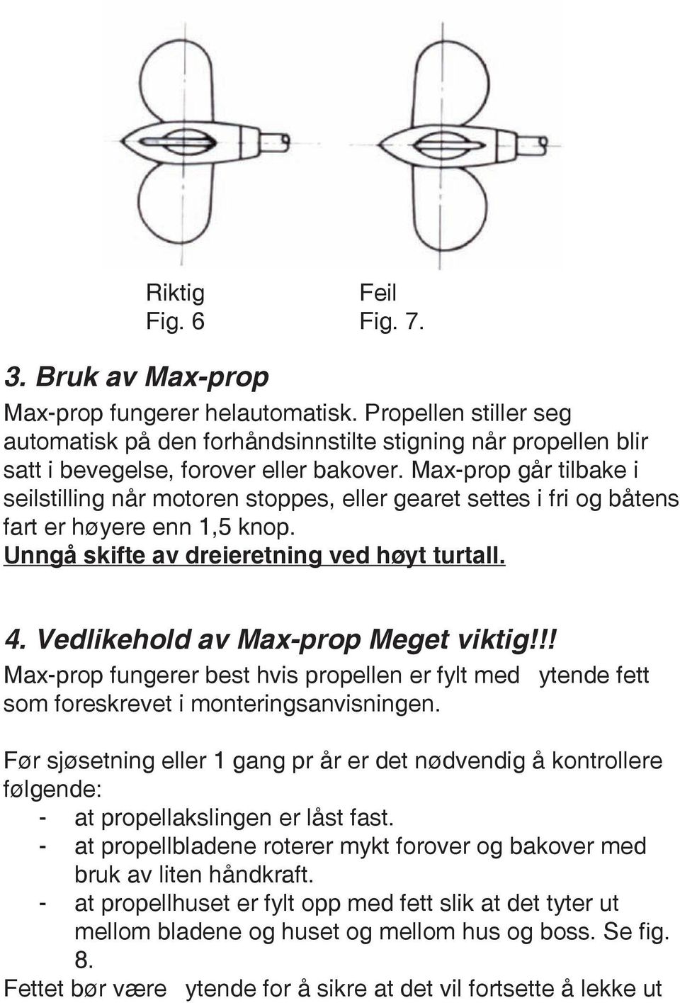 Max-prop går tilbake i seilstilling når motoren stoppes, eller gearet settes i fri og båtens fart er høyere enn 1,5 knop. Unngå skifte av dreieretning ved høyt turtall. 4.