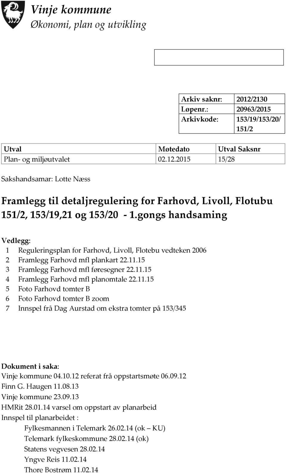 11.15 5 Foto Farhovd tomter B 6 Foto Farhovd tomter B zoom 7 Innspel frå Dag Aurstad om ekstra tomter på 153/345 Dokument i saka: Vinje kommune 04.10.12 referat frå oppstartsmøte 06.09.12 Finn G.