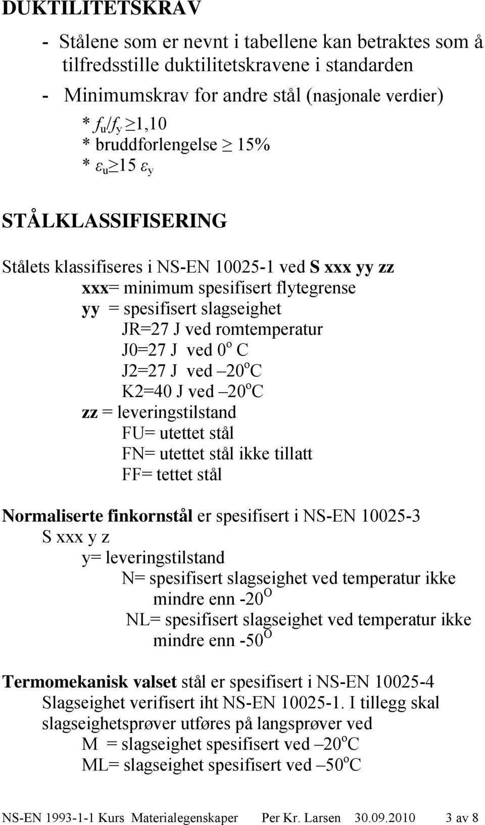 J0=27 J ved 0 o C J2=27 J ved 20 o C K2=40 J ved 20 o C zz = leveringstilstand FU= utettet stål FN= utettet stål ikke tillatt FF= tettet stål Normaliserte finkornstål er spesifisert i NS-EN 10025-3 S