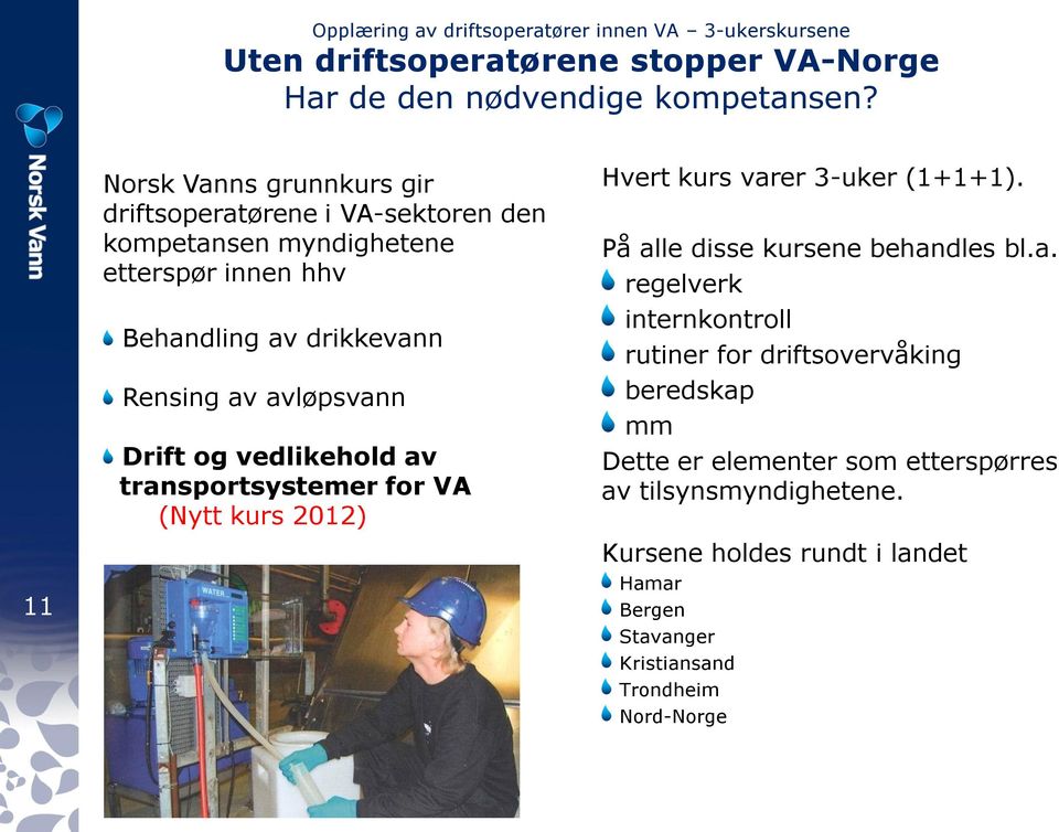 Drift og vedlikehold av transportsystemer for VA (Nytt kurs 2012) Hvert kurs varer 3-uker (1+1+1). På alle disse kursene behandles bl.a. regelverk internkontroll rutiner for driftsovervåking beredskap mm Dette er elementer som etterspørres av tilsynsmyndighetene.