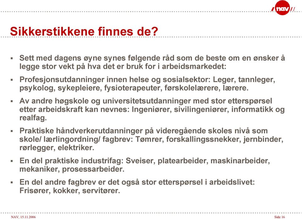 psykolog, sykepleiere, fysioterapeuter, førskolelærere, lærere.