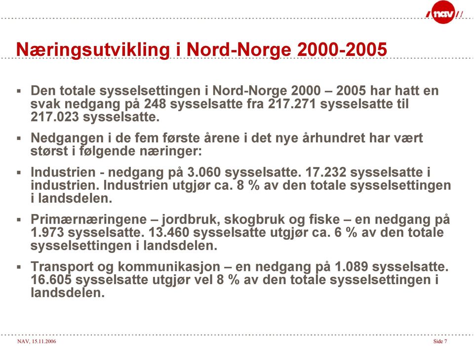 Industrien utgjør ca. 8 % av den totale sysselsettingen i landsdelen. Primærnæringene jordbruk, skogbruk og fiske en nedgang på 1.973 sysselsatte. 13.460 sysselsatte utgjør ca.