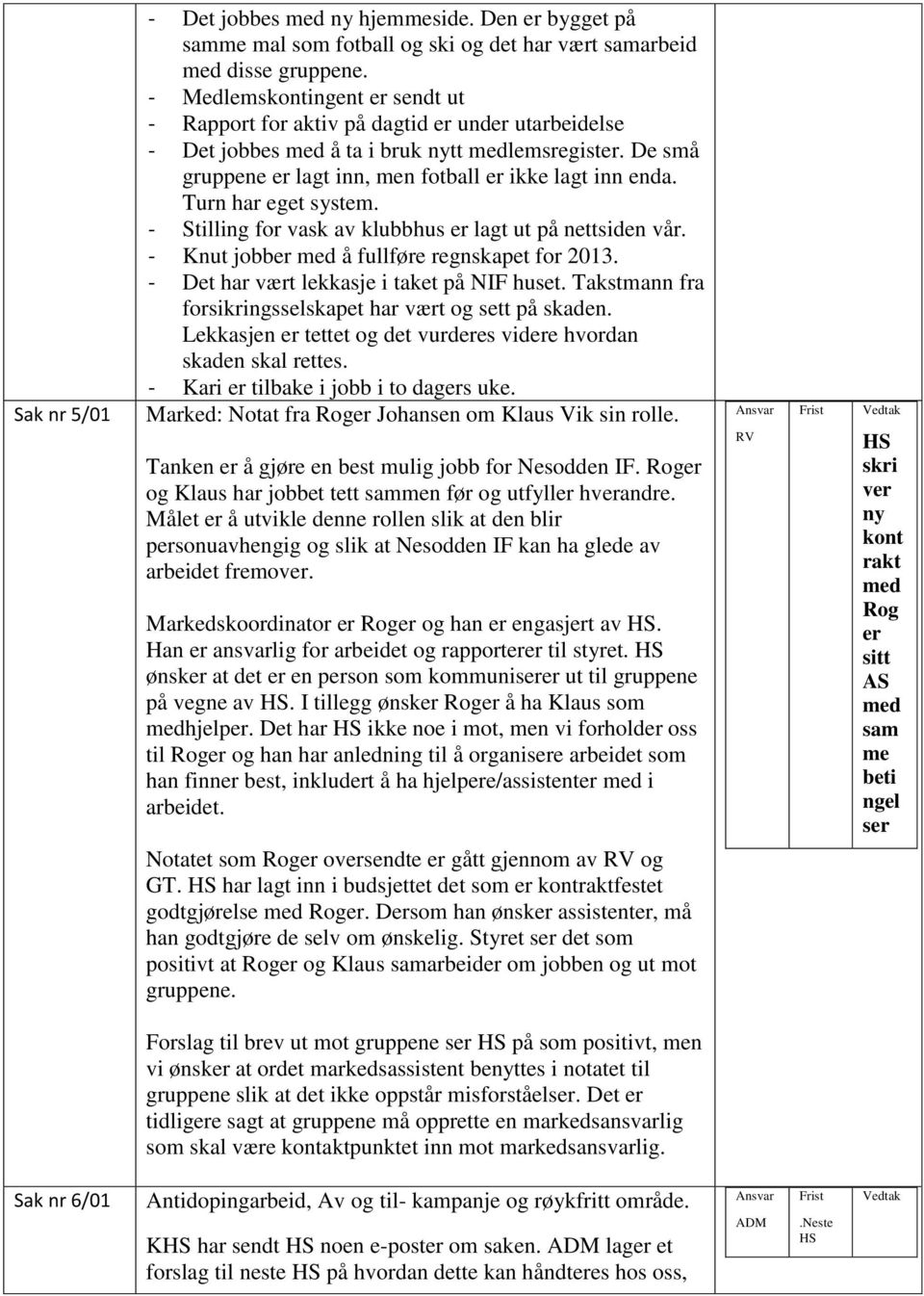 Turn har eget system. - Stilling for vask av klubbhus er lagt ut på nettsiden vår. - Knut jobber med å fullføre regnskapet for 2013. - Det har vært lekkasje i taket på NIF huset.