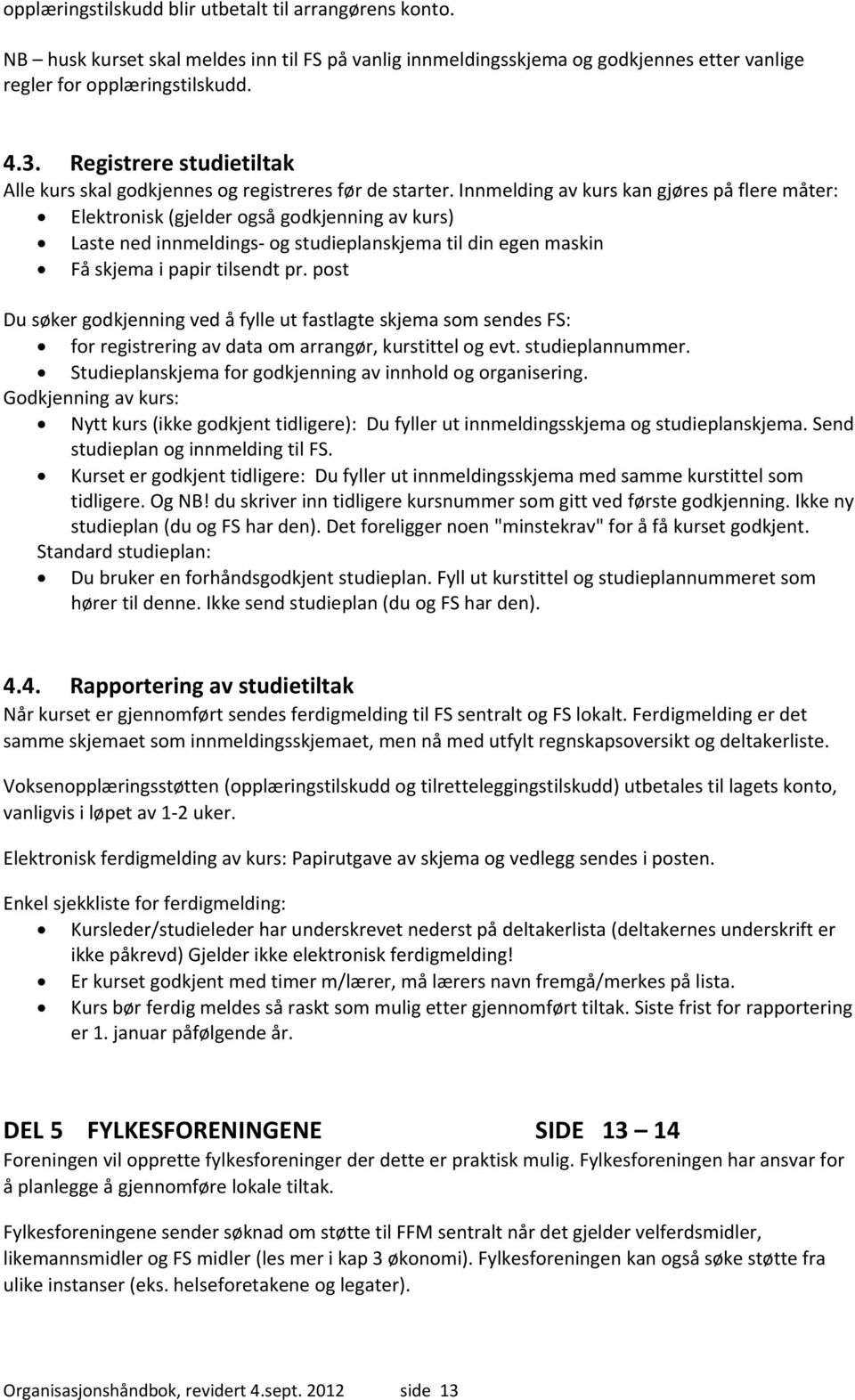 Innmelding av kurs kan gjøres på flere måter: Elektronisk (gjelder også godkjenning av kurs) Laste ned innmeldings og studieplanskjema til din egen maskin Få skjema i papir tilsendt pr.