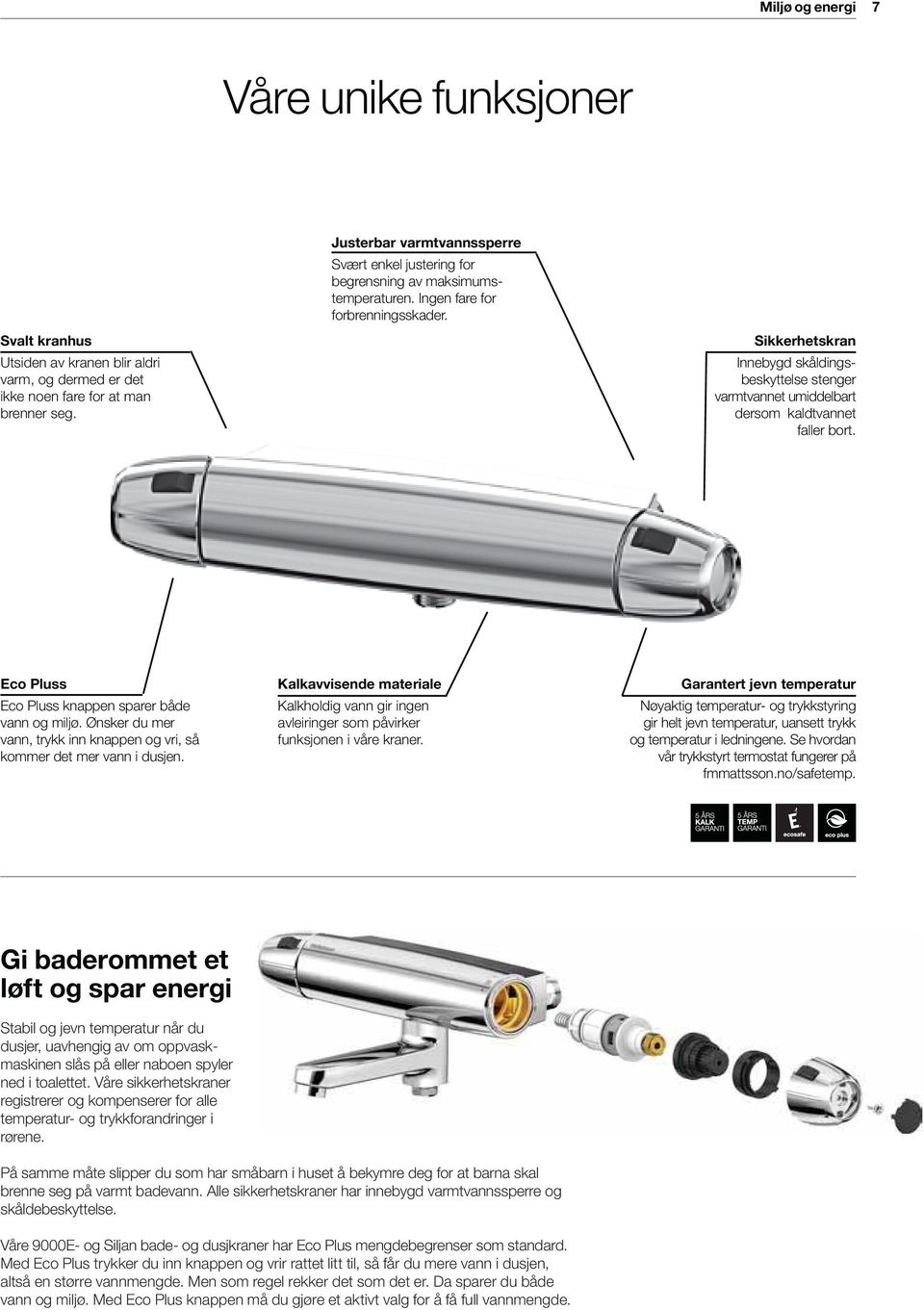 Sikkerhetskran Innebygd skåldingsbeskyttelse stenger varmtvannet umiddelbart dersom kaldtvannet faller bort. Eco Pluss Eco Pluss knappen sparer både vann og miljø.