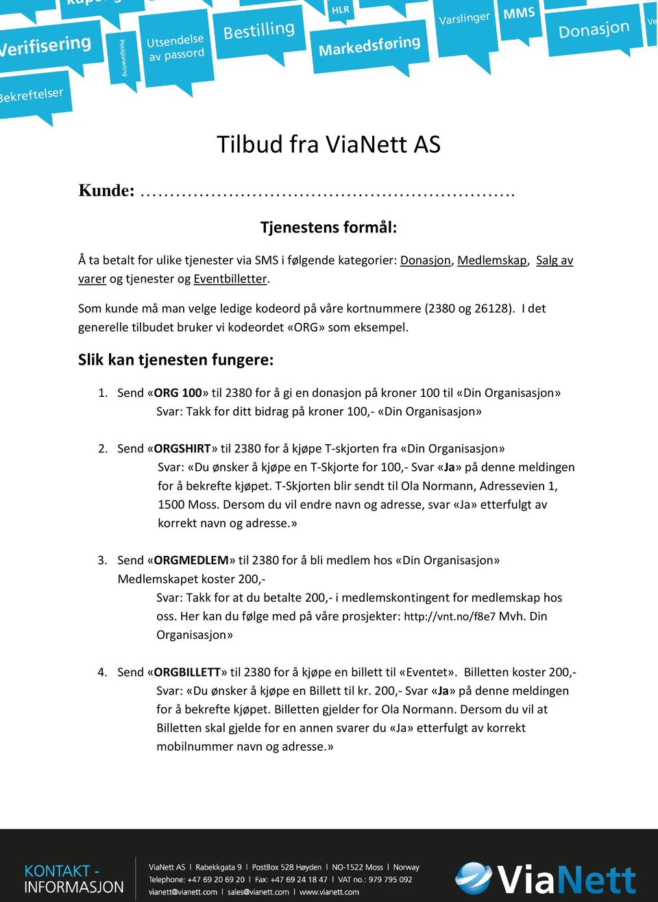 Send «ORG 100» til 2380 for å gi en donasjon på kroner 100 til «Din Organisasjon» Svar: Takk for ditt bidrag på kroner 100,- «Din Organisasjon» 2.